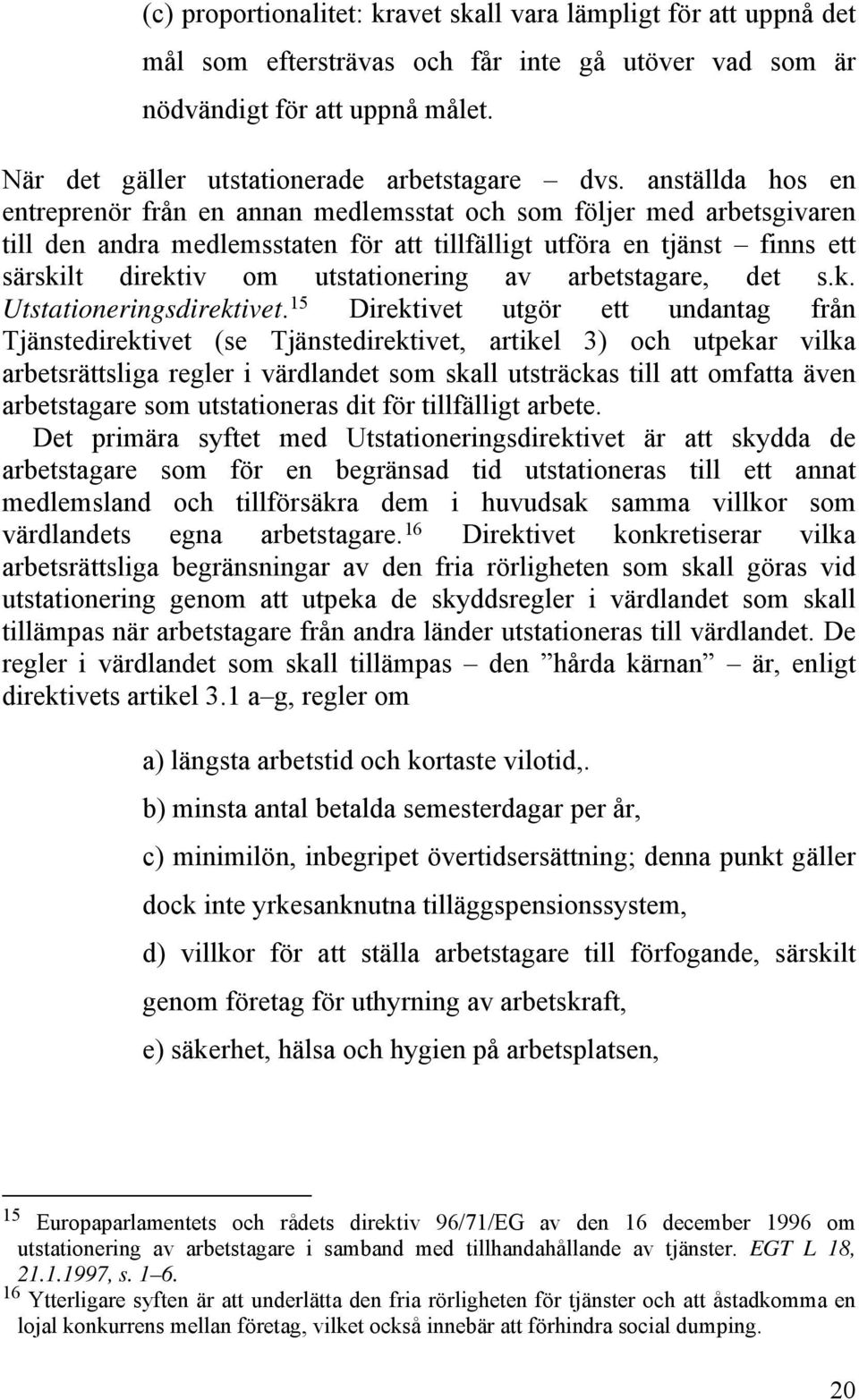 anställda hos en entreprenör från en annan medlemsstat och som följer med arbetsgivaren till den andra medlemsstaten för att tillfälligt utföra en tjänst finns ett särskilt direktiv om utstationering