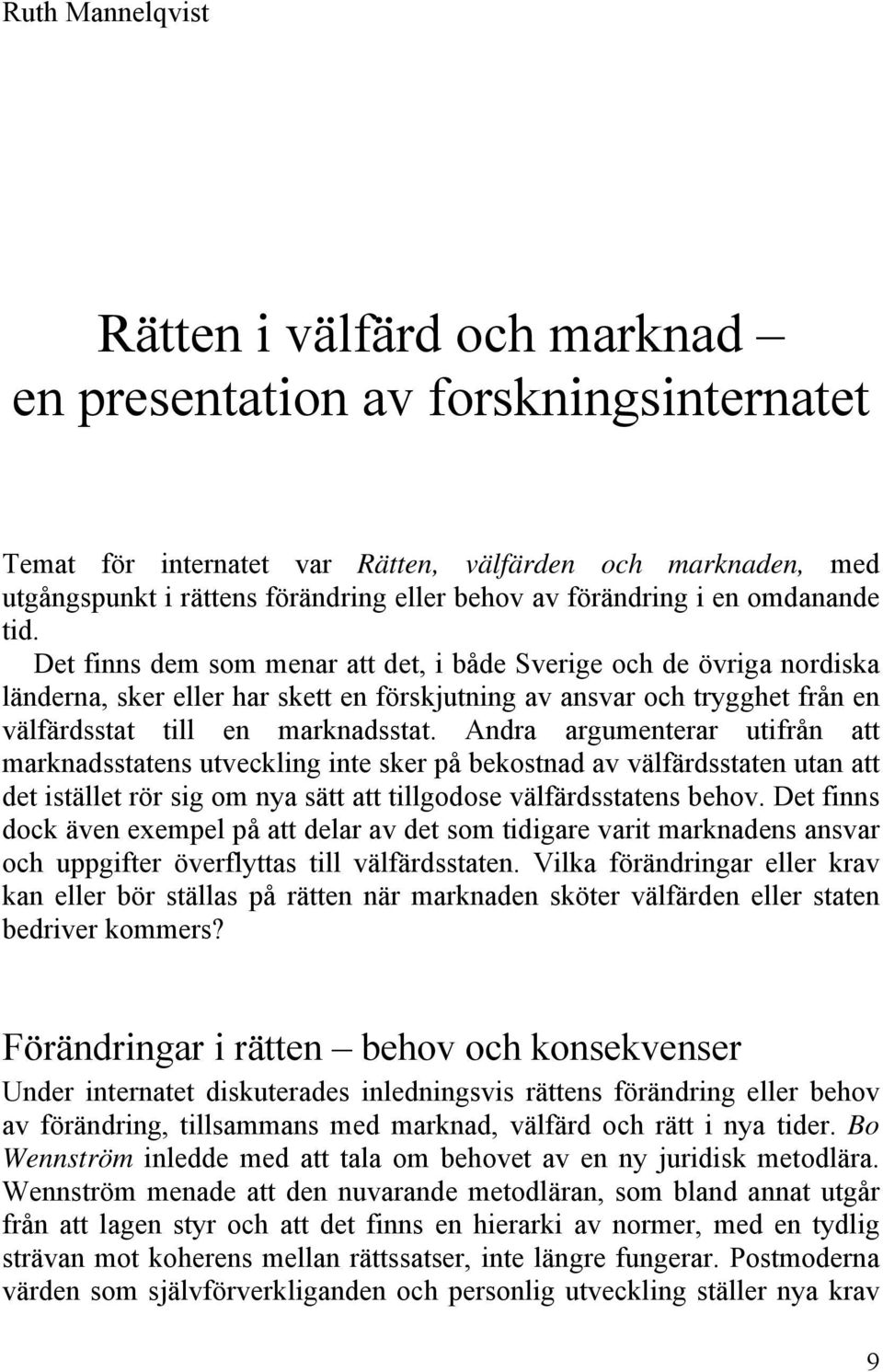 Det finns dem som menar att det, i både Sverige och de övriga nordiska länderna, sker eller har skett en förskjutning av ansvar och trygghet från en välfärdsstat till en marknadsstat.