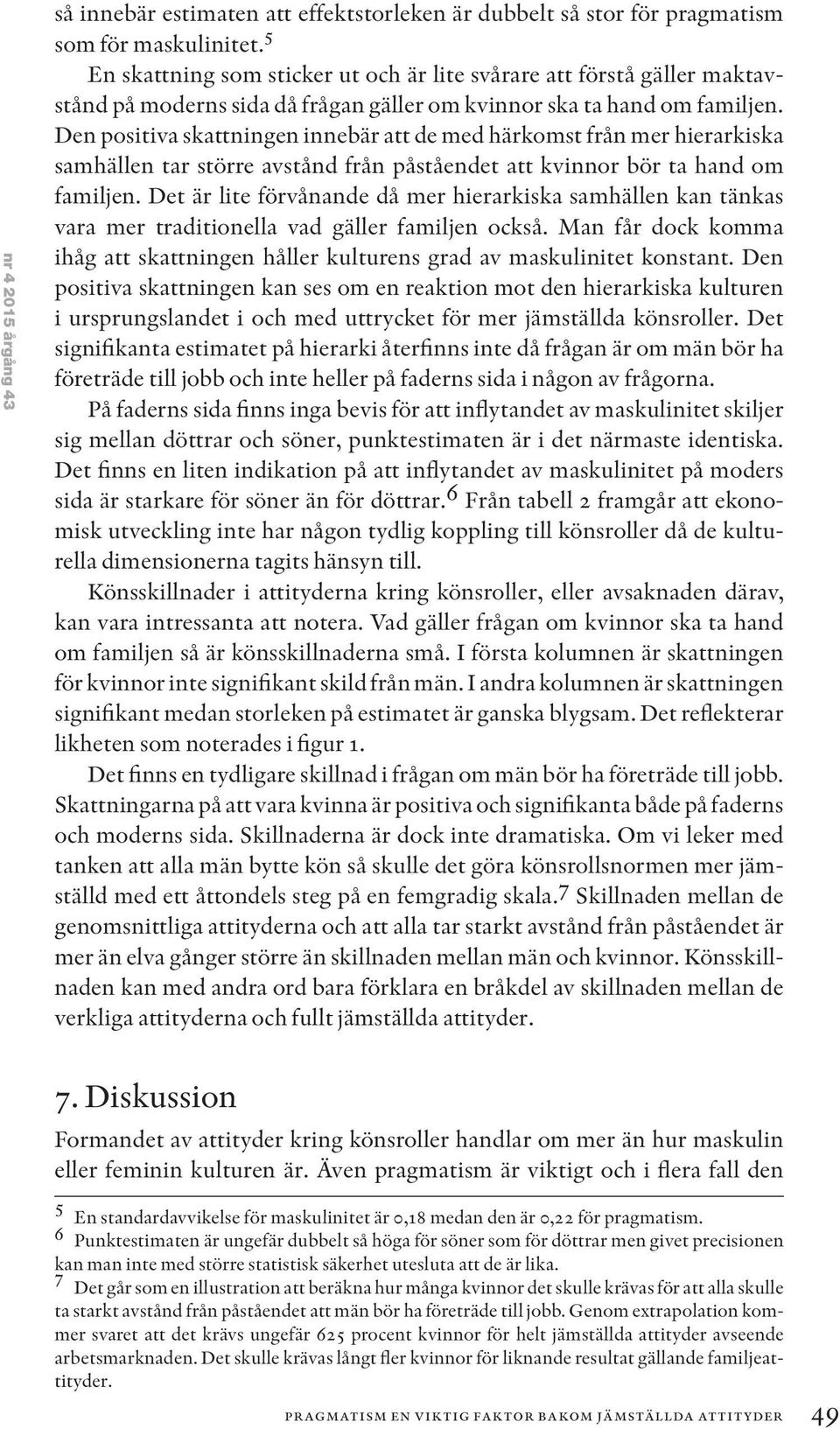 Den positiva skattningen innebär att de med härkomst från mer hierarkiska samhällen tar större avstånd från påståendet att kvinnor bör ta hand om familjen.