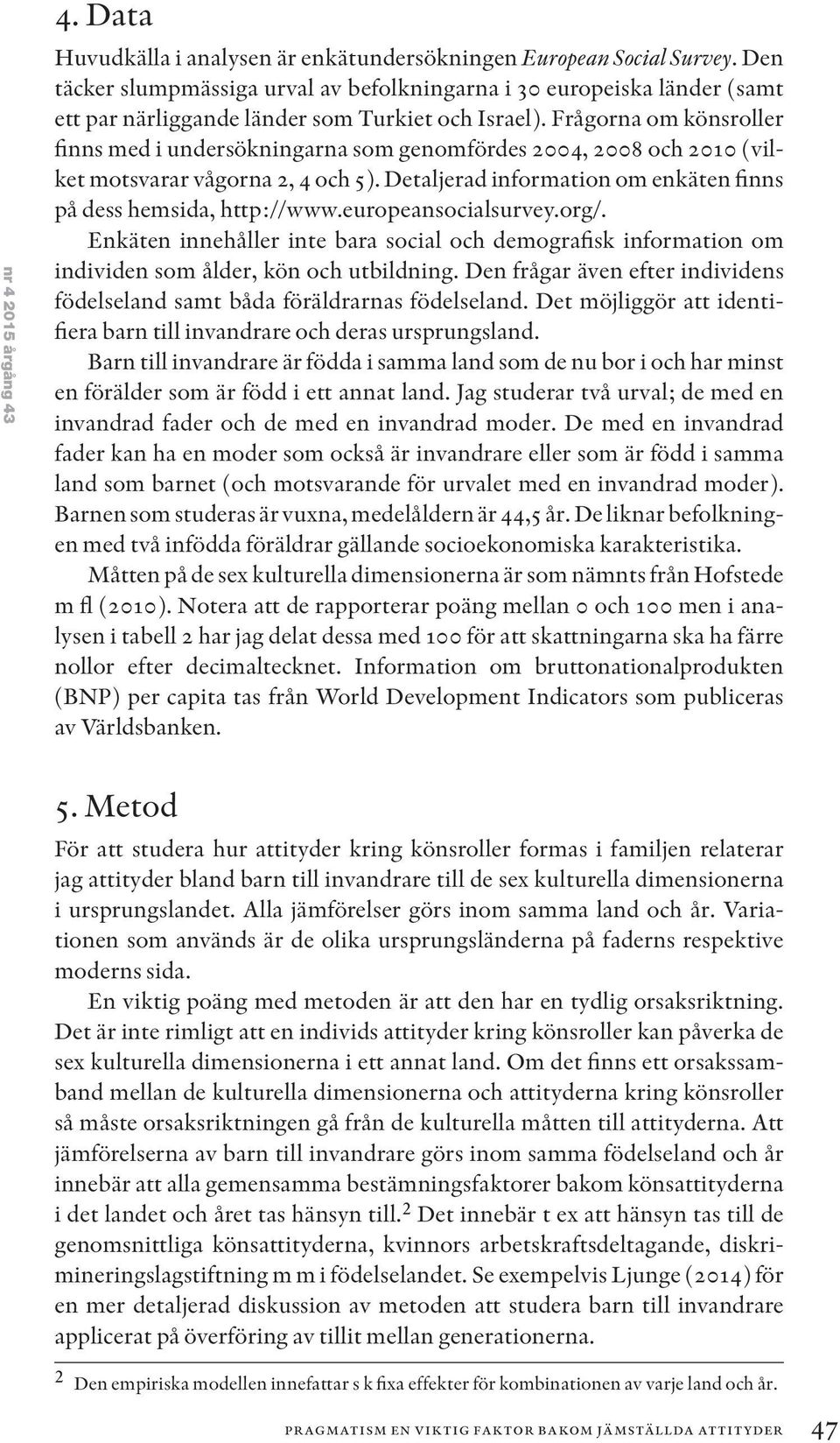 Frågorna om könsroller finns med i undersökningarna som genomfördes 2004, 2008 och 2010 (vilket motsvarar vågorna 2, 4 och 5). Detaljerad information om enkäten finns på dess hemsida, http://www.