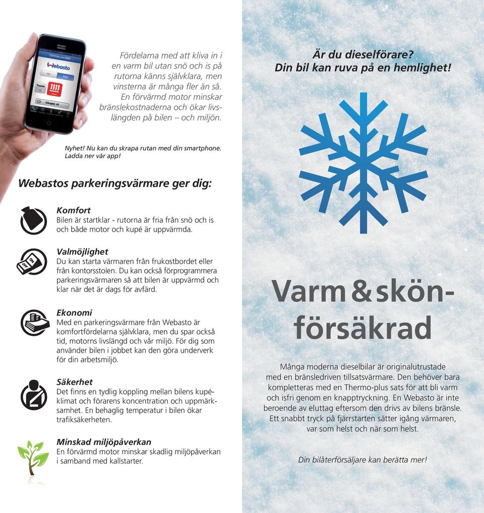 Ladda ner vår app! Webastos parkeringsvärmare ger dig: Komfort Bilen är startklar - rutorna är fria från snö och is och både motor och kupé är uppvärmda.