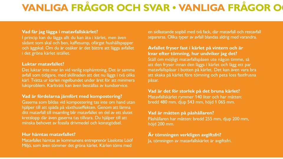 Om du är osäker är det bättre att lägga avfallet i det gröna kärlet istället. Luktar matavfallet? Det luktar inte mer än vid vanlig sophämtning.