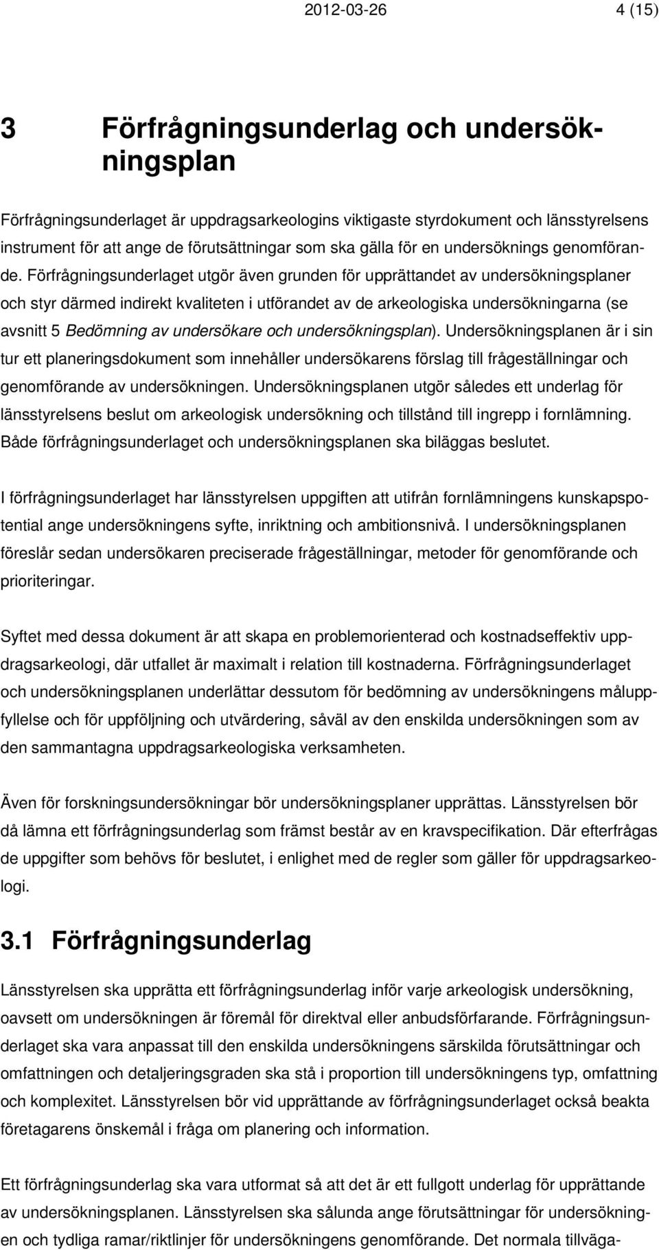 Förfrågningsunderlaget utgör även grunden för upprättandet av undersökningsplaner och styr därmed indirekt kvaliteten i utförandet av de arkeologiska undersökningarna (se avsnitt 5 Bedömning av