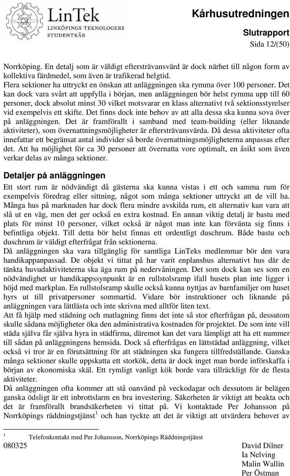 Det kan dock vara svårt att uppfylla i början, men anläggningen bör helst rymma upp till 60 personer, dock absolut minst 30 vilket motsvarar en klass alternativt två sektionsstyrelser vid exempelvis