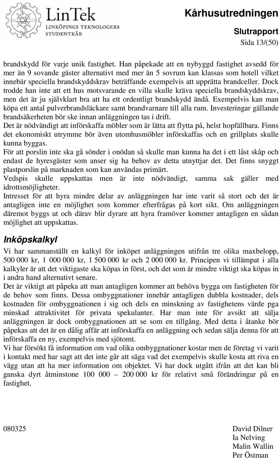 upprätta brandceller. Dock trodde han inte att ett hus motsvarande en villa skulle kräva speciella brandskyddskrav, men det är ju självklart bra att ha ett ordentligt brandskydd ändå.