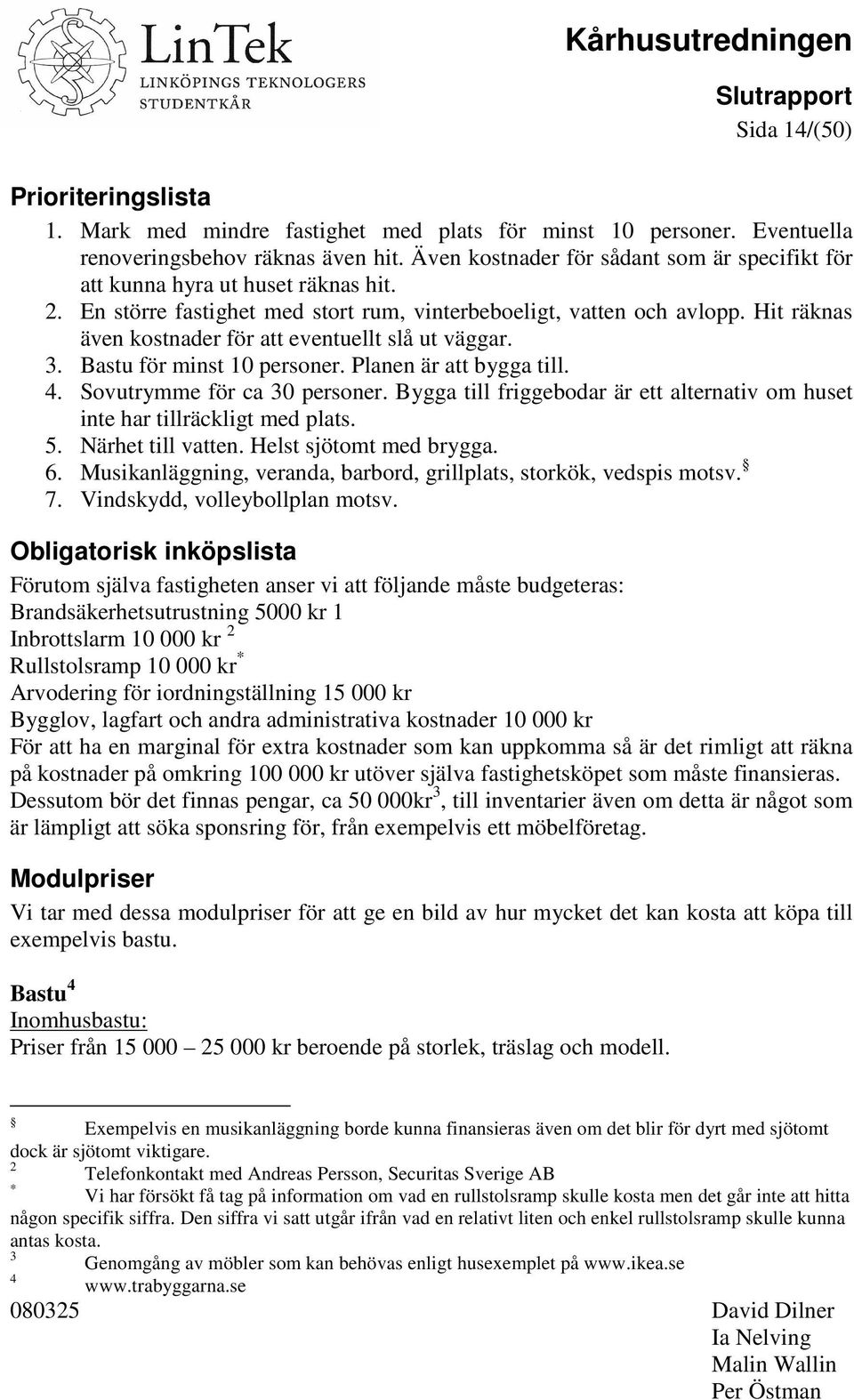 Hit räknas även kostnader för att eventuellt slå ut väggar. 3. Bastu för minst 10 personer. Planen är att bygga till. 4. Sovutrymme för ca 30 personer.