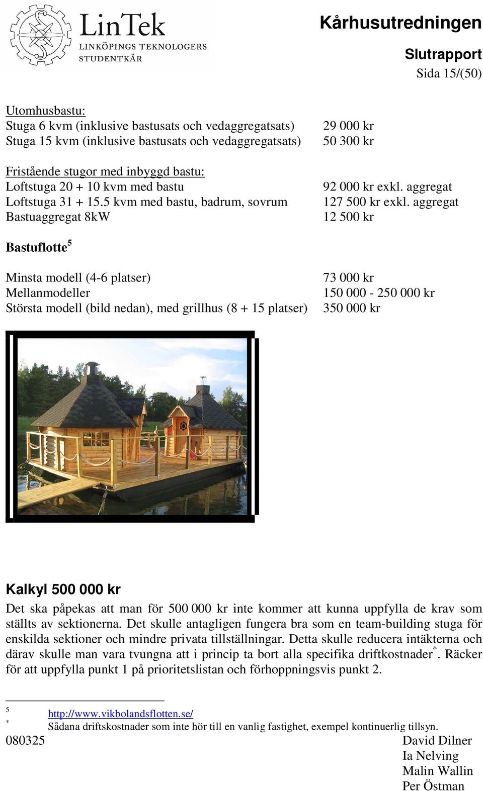 aggregat 12 500 kr Bastuflotte 5 Minsta modell (4-6 platser) Mellanmodeller Största modell (bild nedan), med grillhus (8 + 15 platser) 73 000 kr 150 000-250 000 kr 350 000 kr Kalkyl 500 000 kr Det