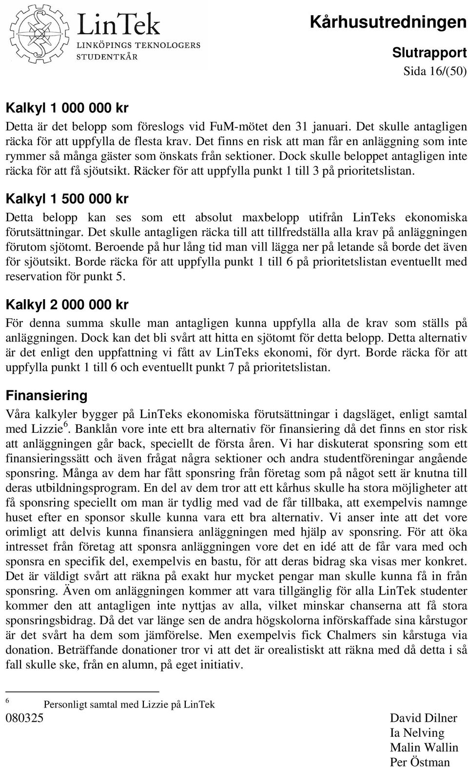 Räcker för att uppfylla punkt 1 till 3 på prioritetslistan. Kalkyl 1 500 000 kr Detta belopp kan ses som ett absolut maxbelopp utifrån LinTeks ekonomiska förutsättningar.