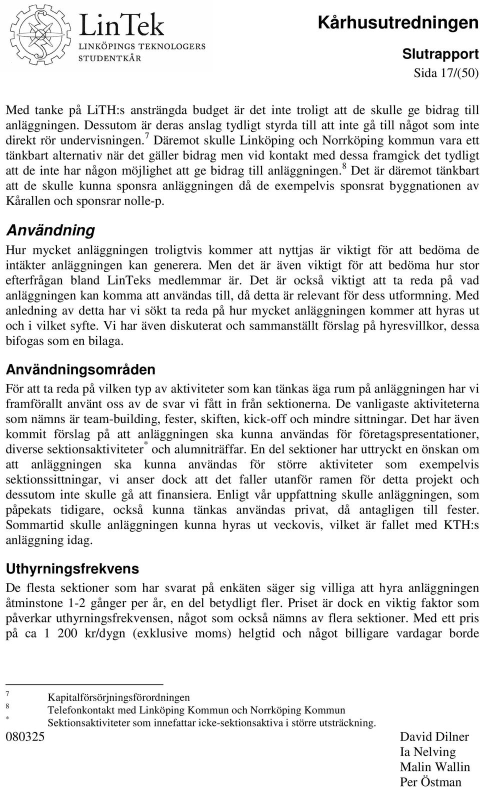 7 Däremot skulle Linköping och Norrköping kommun vara ett tänkbart alternativ när det gäller bidrag men vid kontakt med dessa framgick det tydligt att de inte har någon möjlighet att ge bidrag till