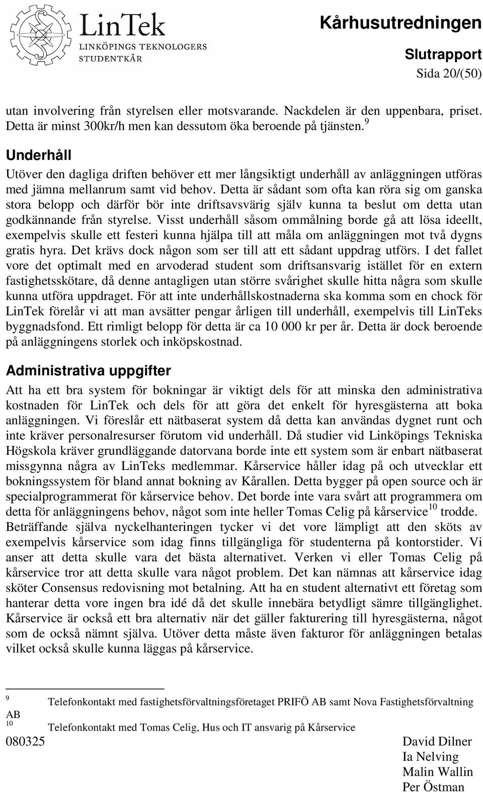 Detta är sådant som ofta kan röra sig om ganska stora belopp och därför bör inte driftsavsvärig själv kunna ta beslut om detta utan godkännande från styrelse.