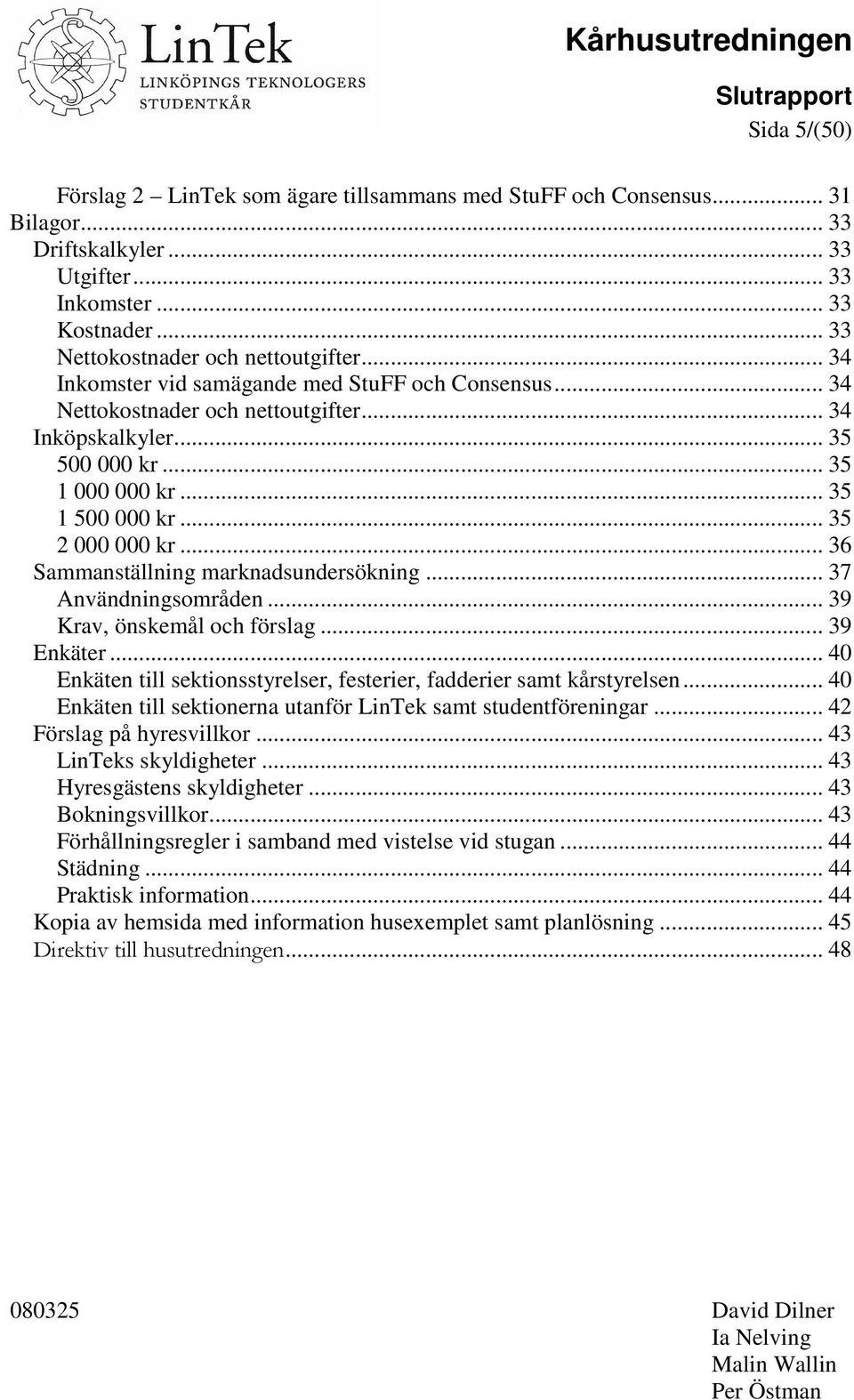 .. 36 Sammanställning marknadsundersökning... 37 Användningsområden... 39 Krav, önskemål och förslag... 39 Enkäter... 40 Enkäten till sektionsstyrelser, festerier, fadderier samt kårstyrelsen.