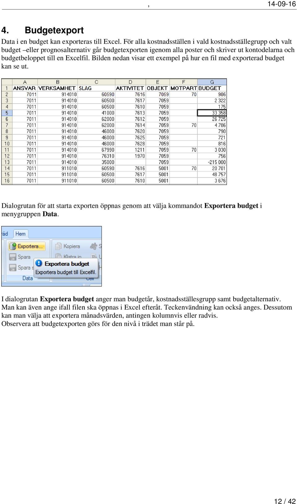 Bilden nedan visar ett exempel på hur en fil med exporterad budget kan se ut. Dialogrutan för att starta exporten öppnas genom att välja kommandot Exportera budget i menygruppen Data.