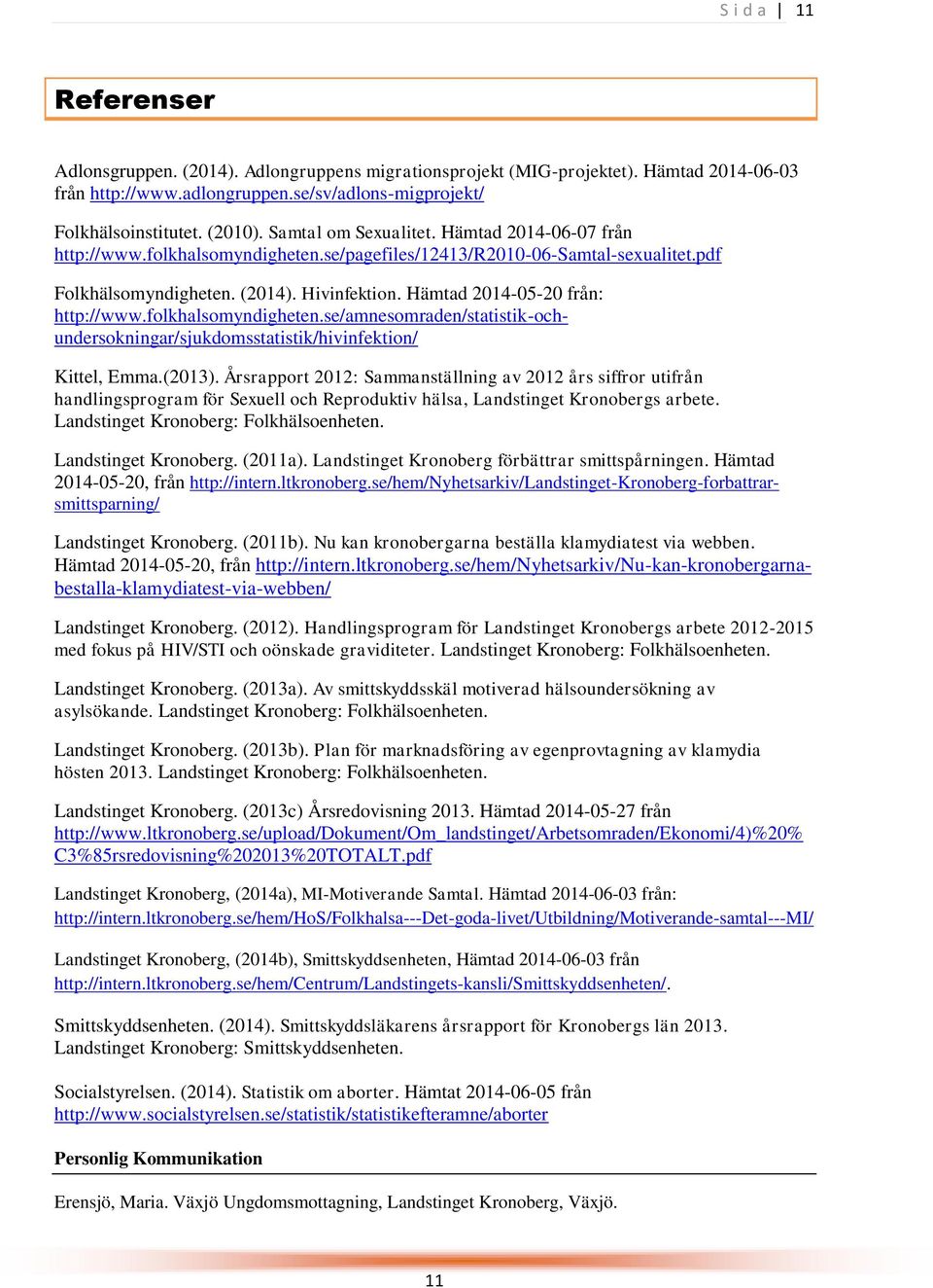 Hämtad 2014-05-20 från: http://www.folkhalsomyndigheten.se/amnesomraden/statistik-ochundersokningar/sjukdomsstatistik/hivinfektion/ Kittel, Emma.(2013).