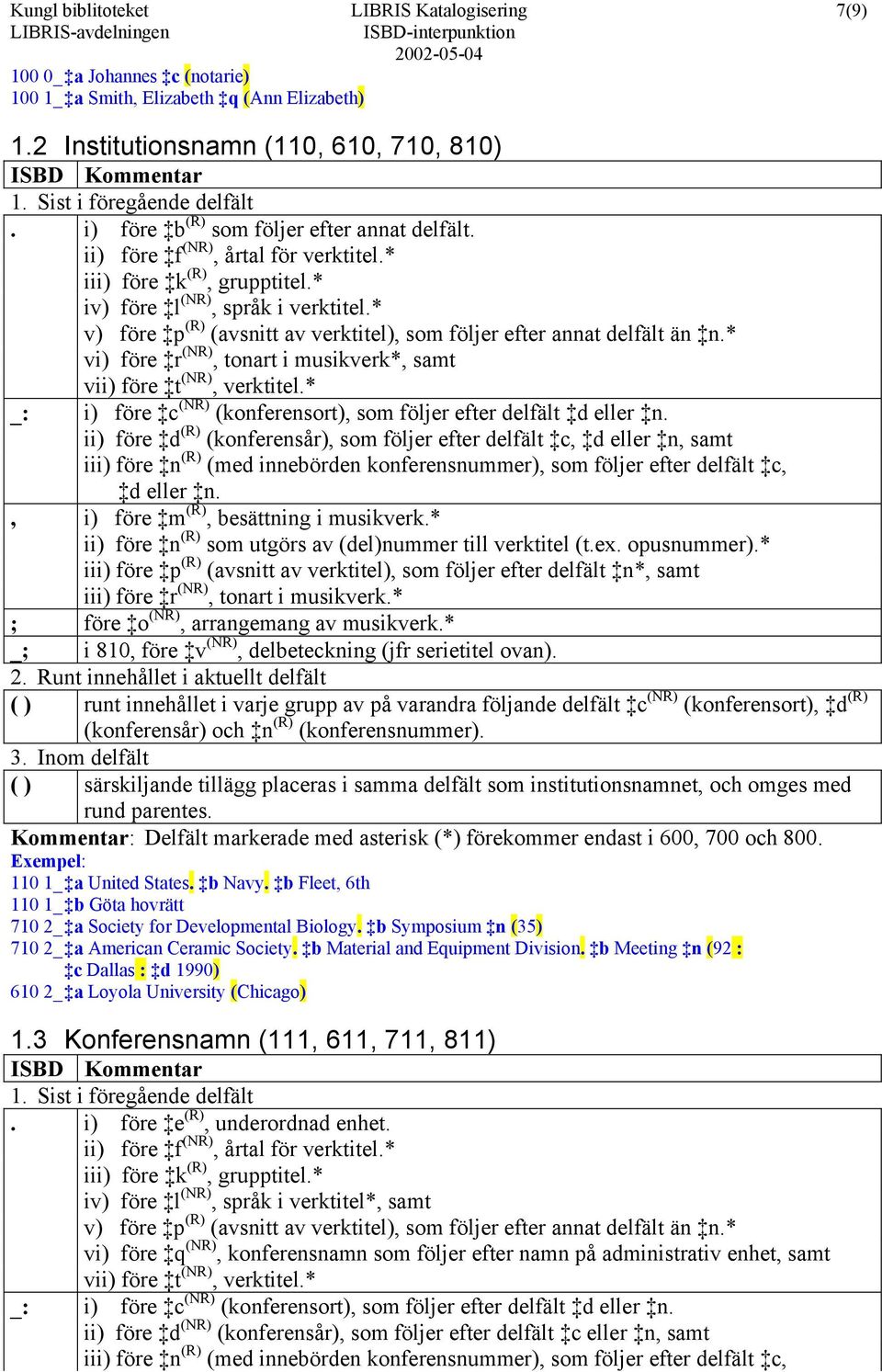 * v) före p (R) (avsnitt av verktitel), som följer efter annat delfält än n.* vi) före r (NR), tonart i musikverk*, samt vii) före t (NR), verktitel.