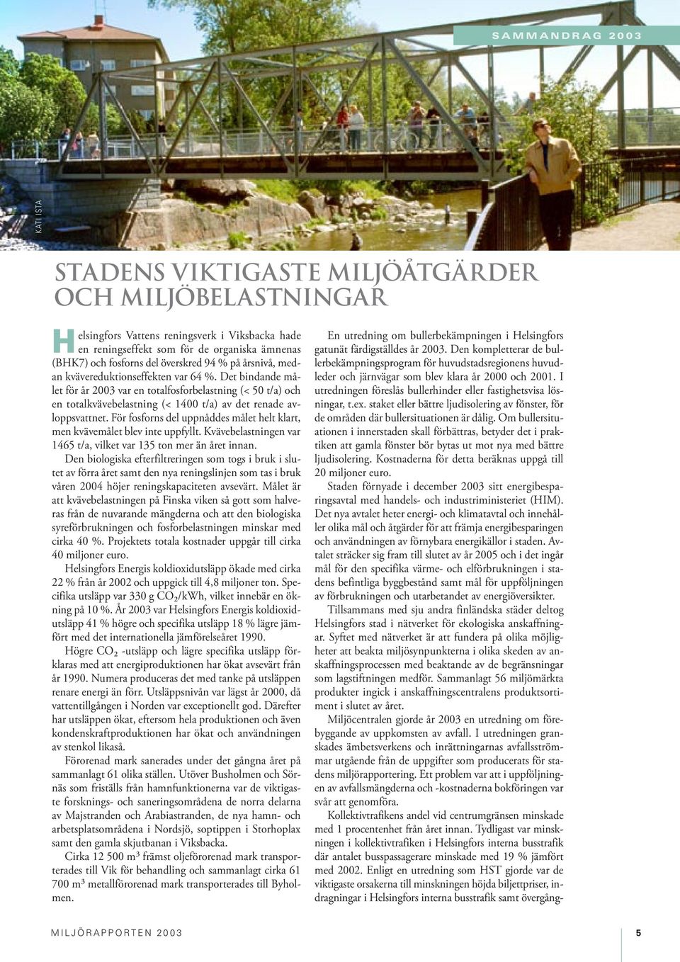 Det bindande målet för år 23 var en totalfosforbelastning (< 5 t/a) och en totalkvävebelastning (< 14 t/a) av det renade avloppsvattnet.