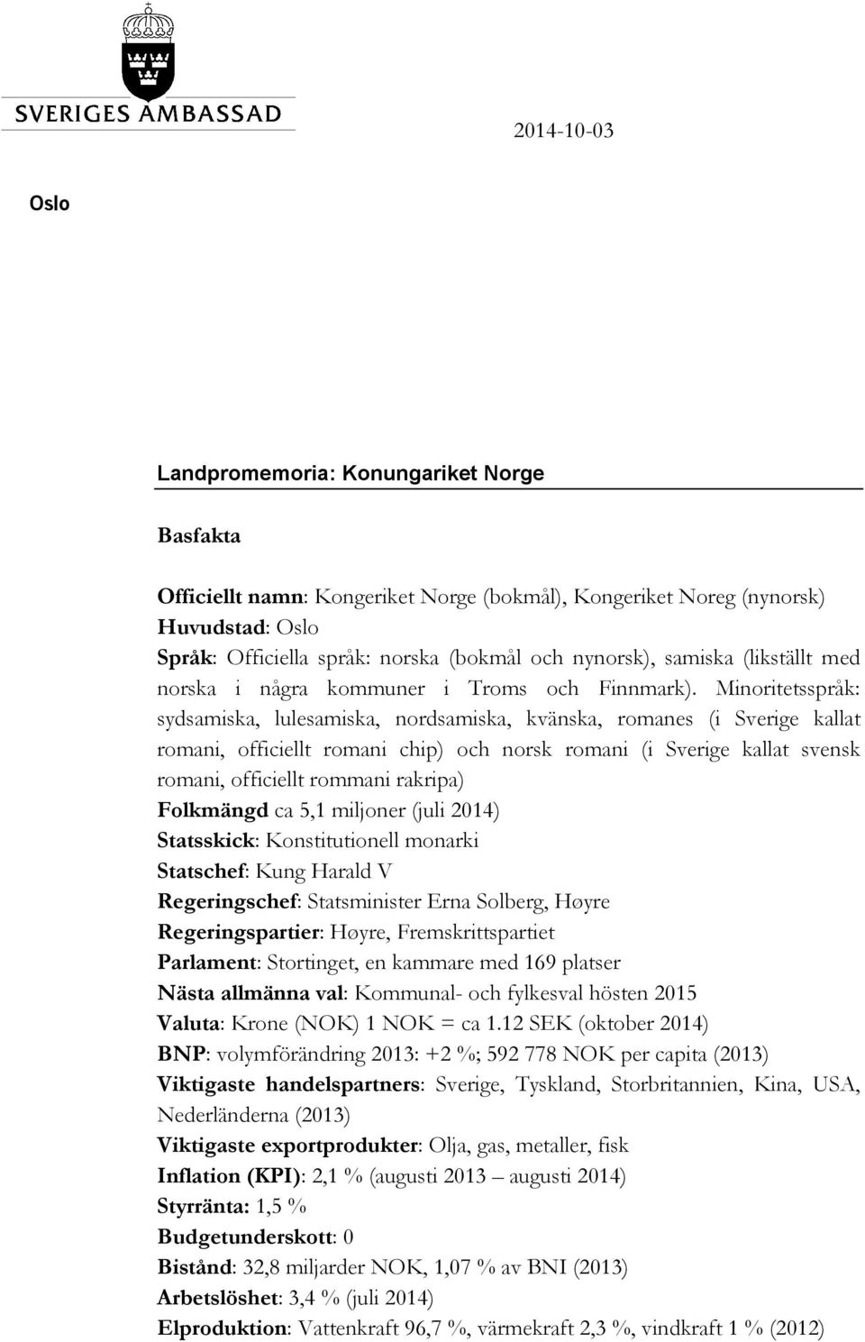 Minoritetsspråk: sydsamiska, lulesamiska, nordsamiska, kvänska, romanes (i Sverige kallat romani, officiellt romani chip) och norsk romani (i Sverige kallat svensk romani, officiellt rommani rakripa)