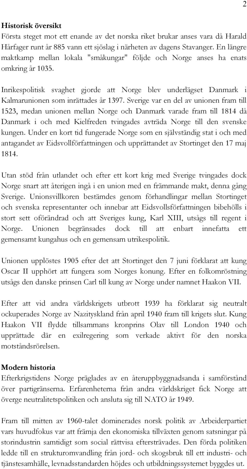 Sverige var en del av unionen fram till 1523, medan unionen mellan Norge och Danmark varade fram till 1814 då Danmark i och med Kielfreden tvingades avträda Norge till den svenske kungen.