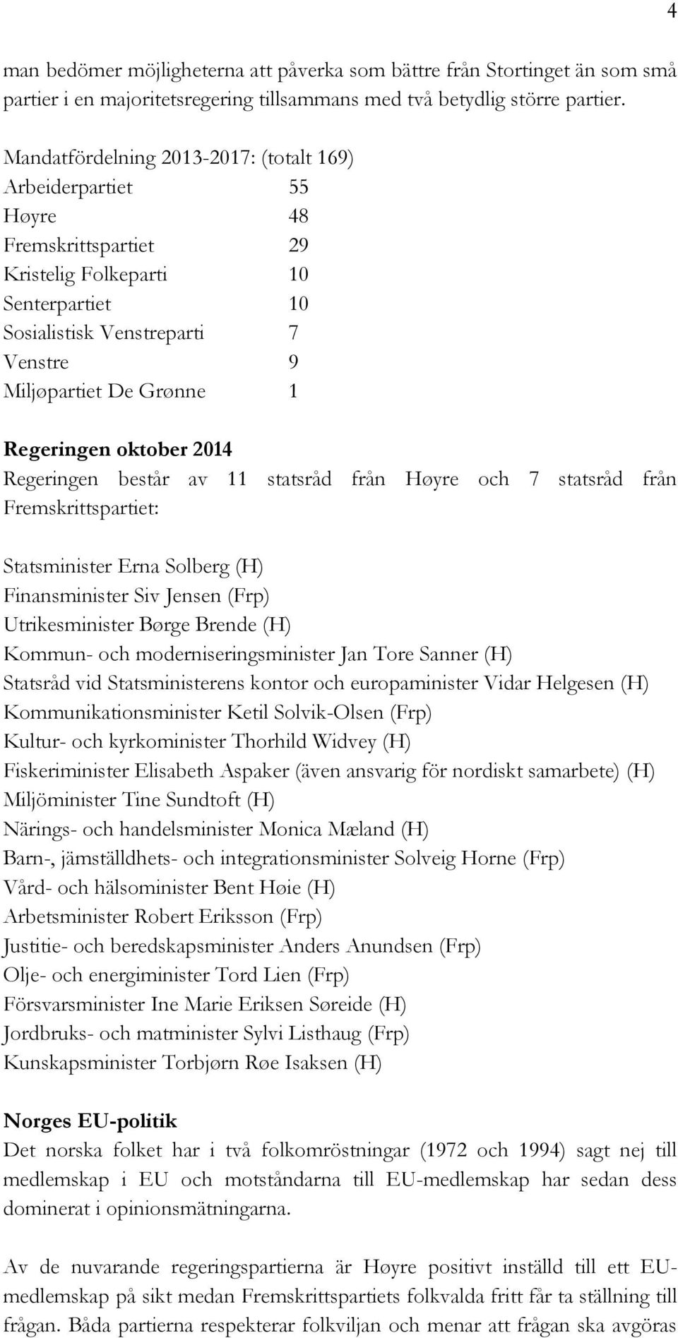 Regeringen oktober 2014 Regeringen består av 11 statsråd från Høyre och 7 statsråd från Fremskrittspartiet: Statsminister Erna Solberg (H) Finansminister Siv Jensen (Frp) Utrikesminister Børge Brende