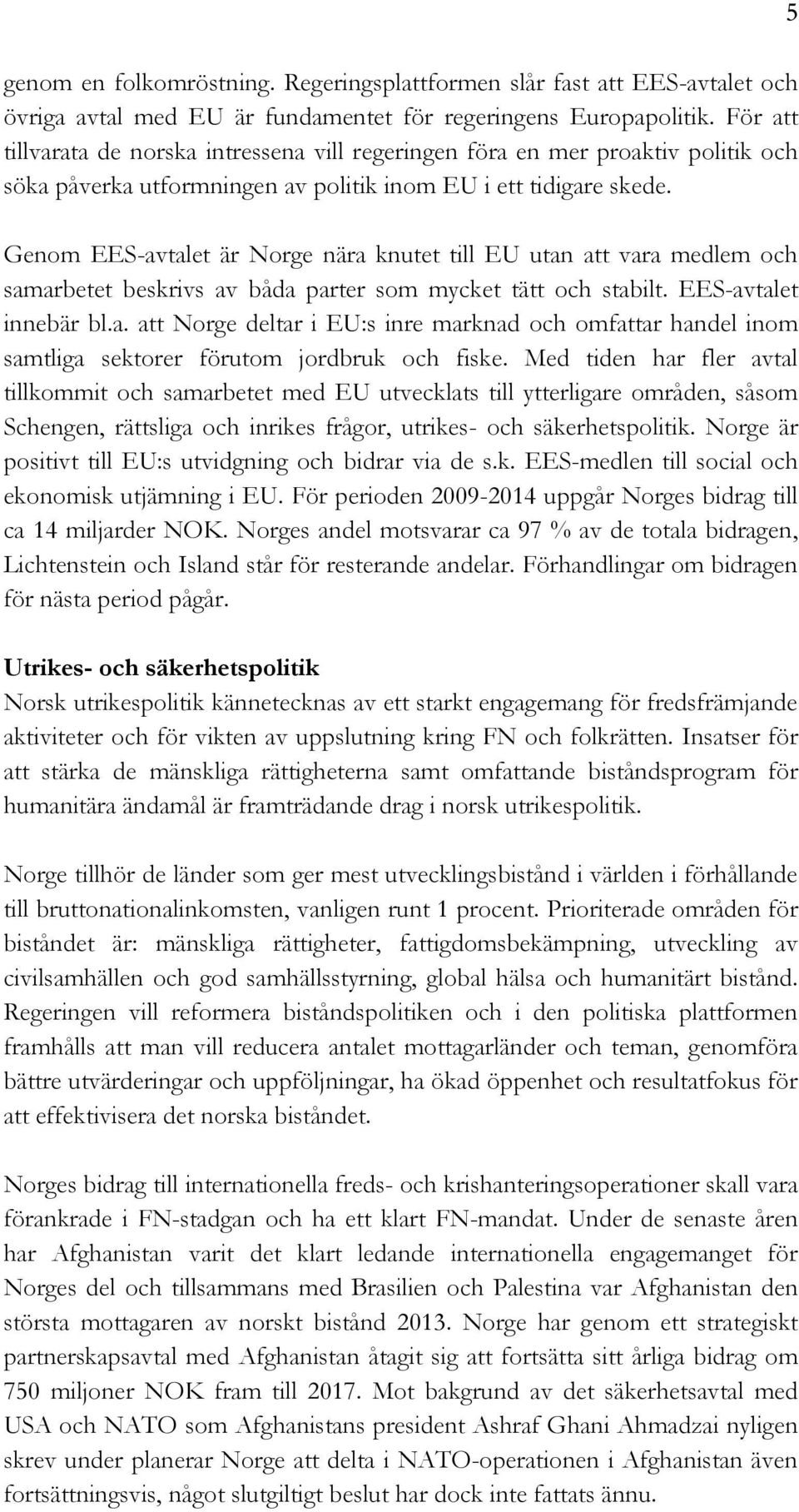 Genom EES-avtalet är Norge nära knutet till EU utan att vara medlem och samarbetet beskrivs av båda parter som mycket tätt och stabilt. EES-avtalet innebär bl.a. att Norge deltar i EU:s inre marknad och omfattar handel inom samtliga sektorer förutom jordbruk och fiske.