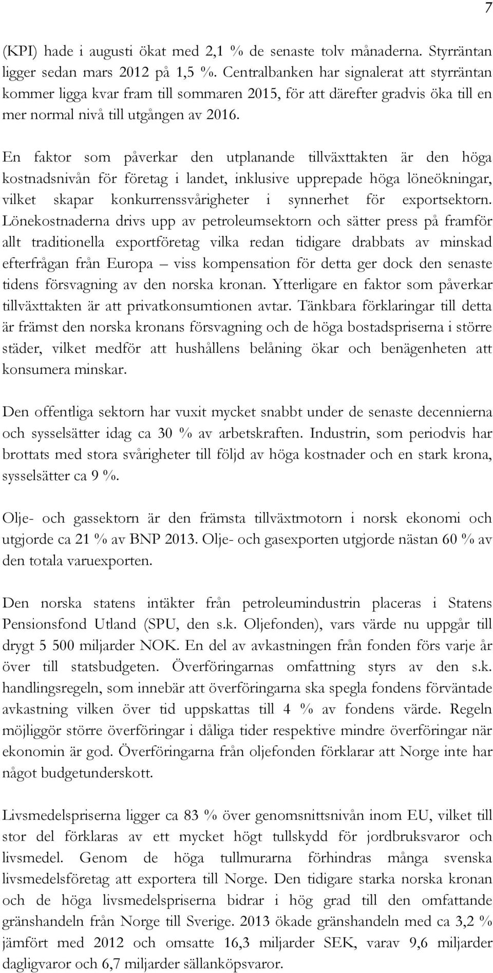 En faktor som påverkar den utplanande tillväxttakten är den höga kostnadsnivån för företag i landet, inklusive upprepade höga löneökningar, vilket skapar konkurrenssvårigheter i synnerhet för