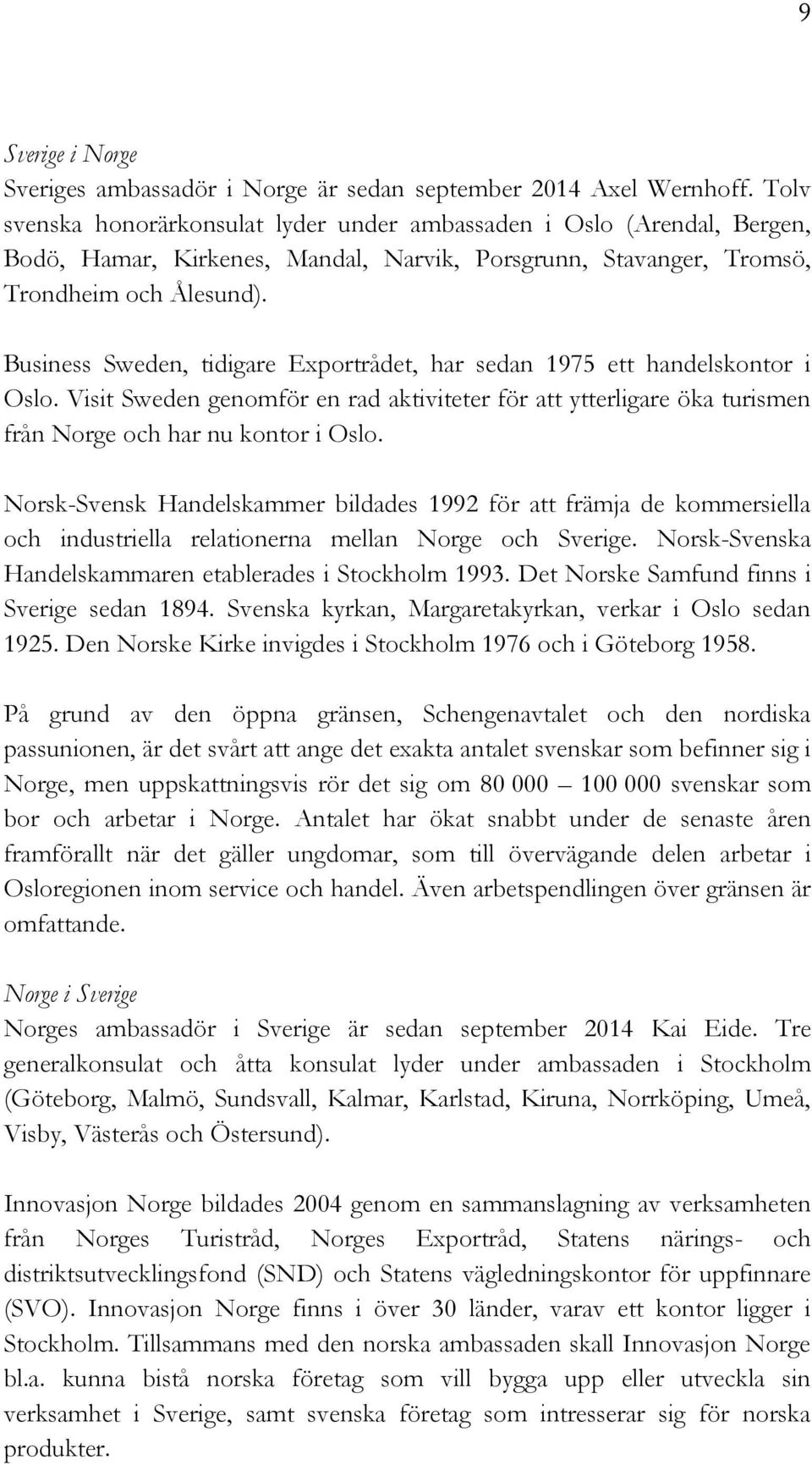 Business Sweden, tidigare Exportrådet, har sedan 1975 ett handelskontor i Oslo. Visit Sweden genomför en rad aktiviteter för att ytterligare öka turismen från Norge och har nu kontor i Oslo.