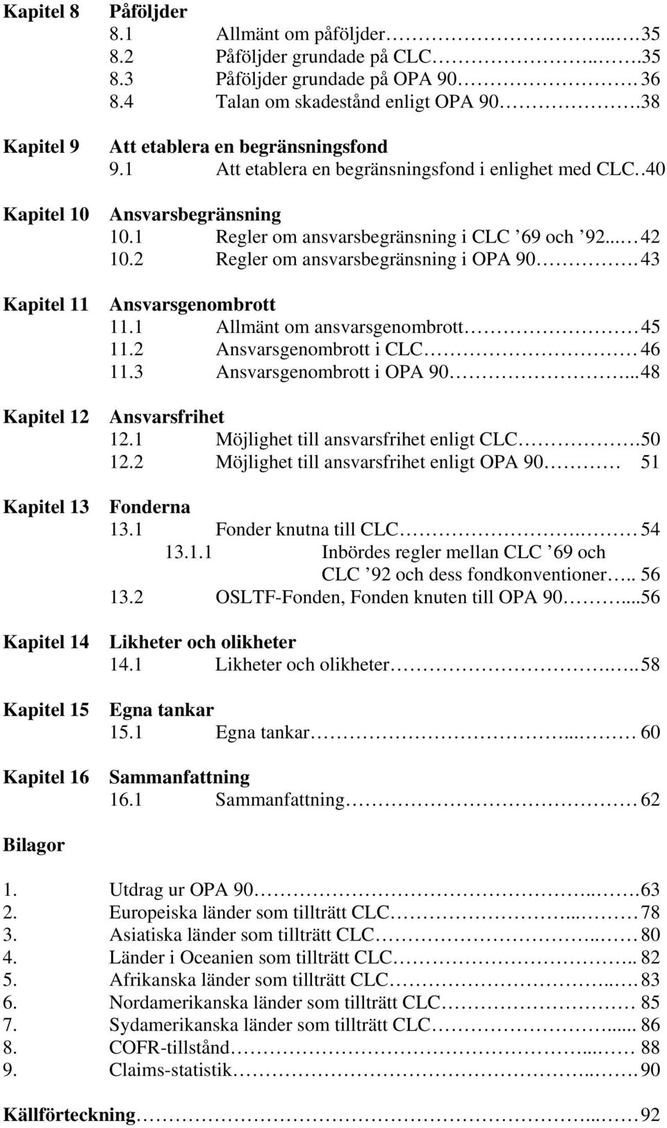 1 Regler om ansvarsbegränsning i CLC 69 och 92... 42 10.2 Regler om ansvarsbegränsning i OPA 90. 43 Ansvarsgenombrott 11.1 Allmänt om ansvarsgenombrott 45 11.2 Ansvarsgenombrott i CLC 46 11.