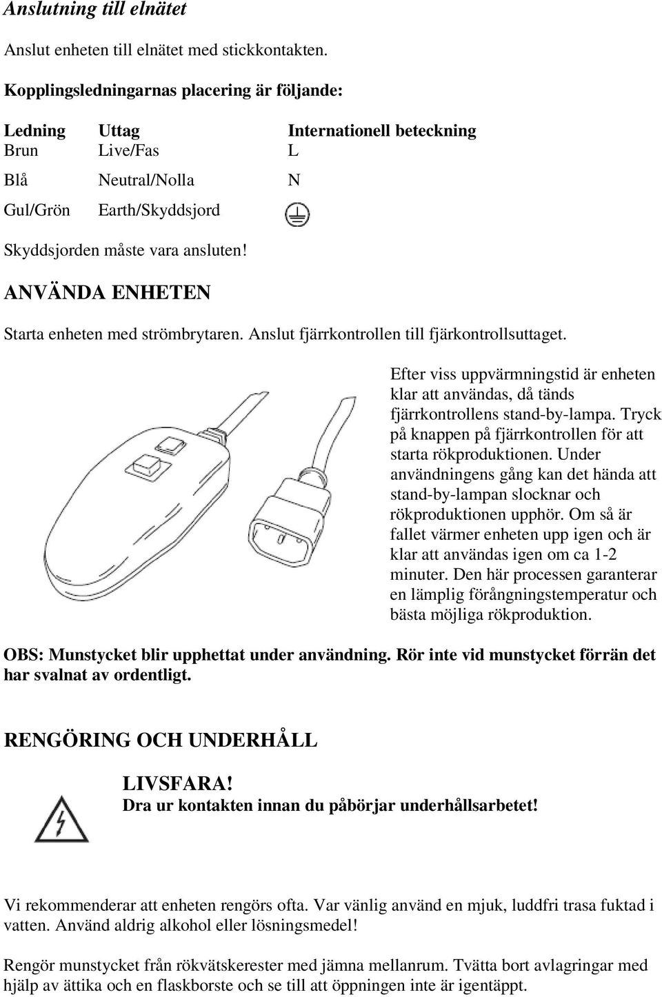 ANVÄNDA ENHETEN Starta enheten med strömbrytaren. Anslut fjärrkontrollen till fjärkontrollsuttaget. Efter viss uppvärmningstid är enheten klar att användas, då tänds fjärrkontrollens stand-by-lampa.