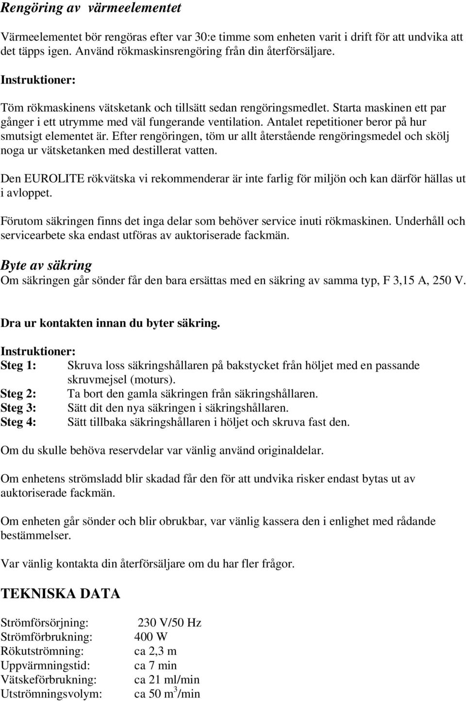 Antalet repetitioner beror på hur smutsigt elementet är. Efter rengöringen, töm ur allt återstående rengöringsmedel och skölj noga ur vätsketanken med destillerat vatten.