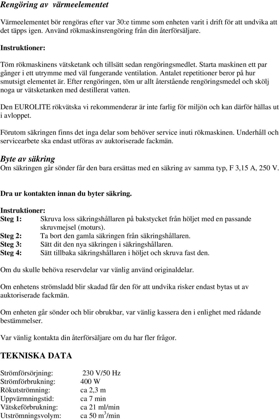 Antalet repetitioner beror på hur smutsigt elementet är. Efter rengöringen, töm ur allt återstående rengöringsmedel och skölj noga ur vätsketanken med destillerat vatten.