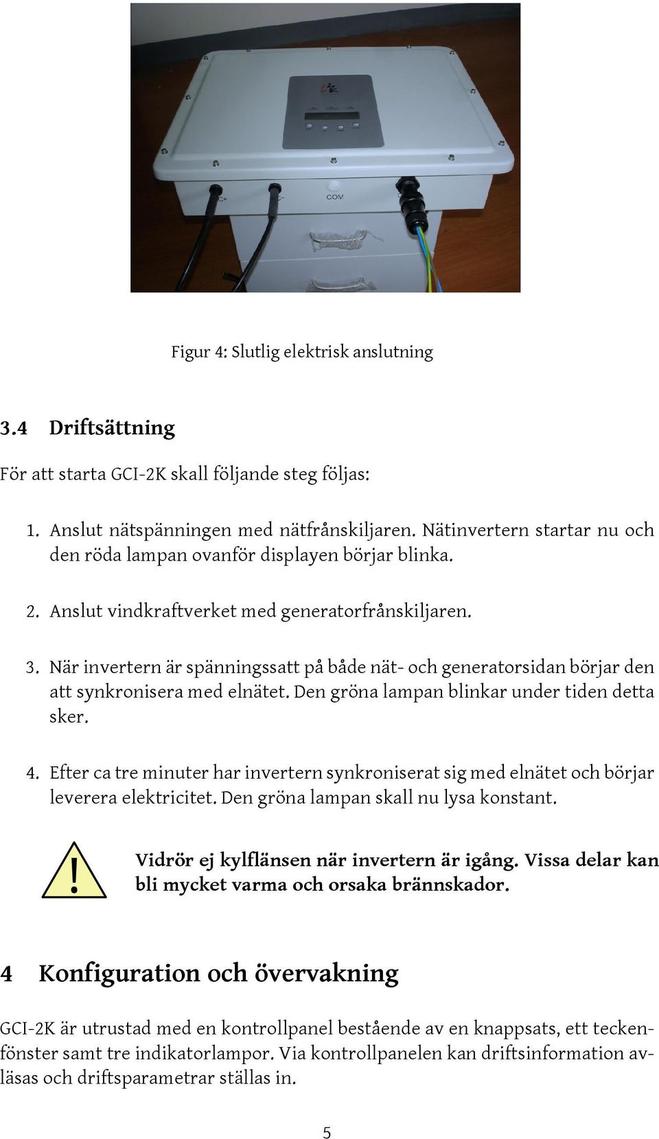 När invertern är spänningssatt på både nät- och generatorsidan börjar den att synkronisera med elnätet. Den gröna lampan blinkar under tiden detta sker. 4.