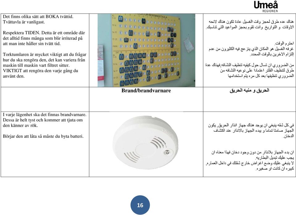 ھناك عده طرق لحجز وقت الغسيل عادة تكون ھناك الئحه االوقات و التواريخ وانت تقوم بحجز المواعيد التي تناسبك. احترم الوقت.