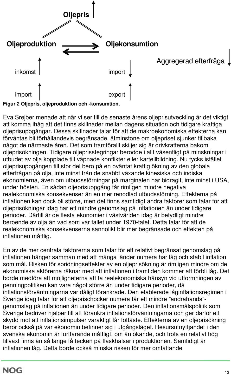 Dessa skillnader talar för att de makroekonomiska effekterna kan förväntas bli förhållandevis begränsade, åtminstone om oljepriset sjunker tillbaka något de närmaste åren.