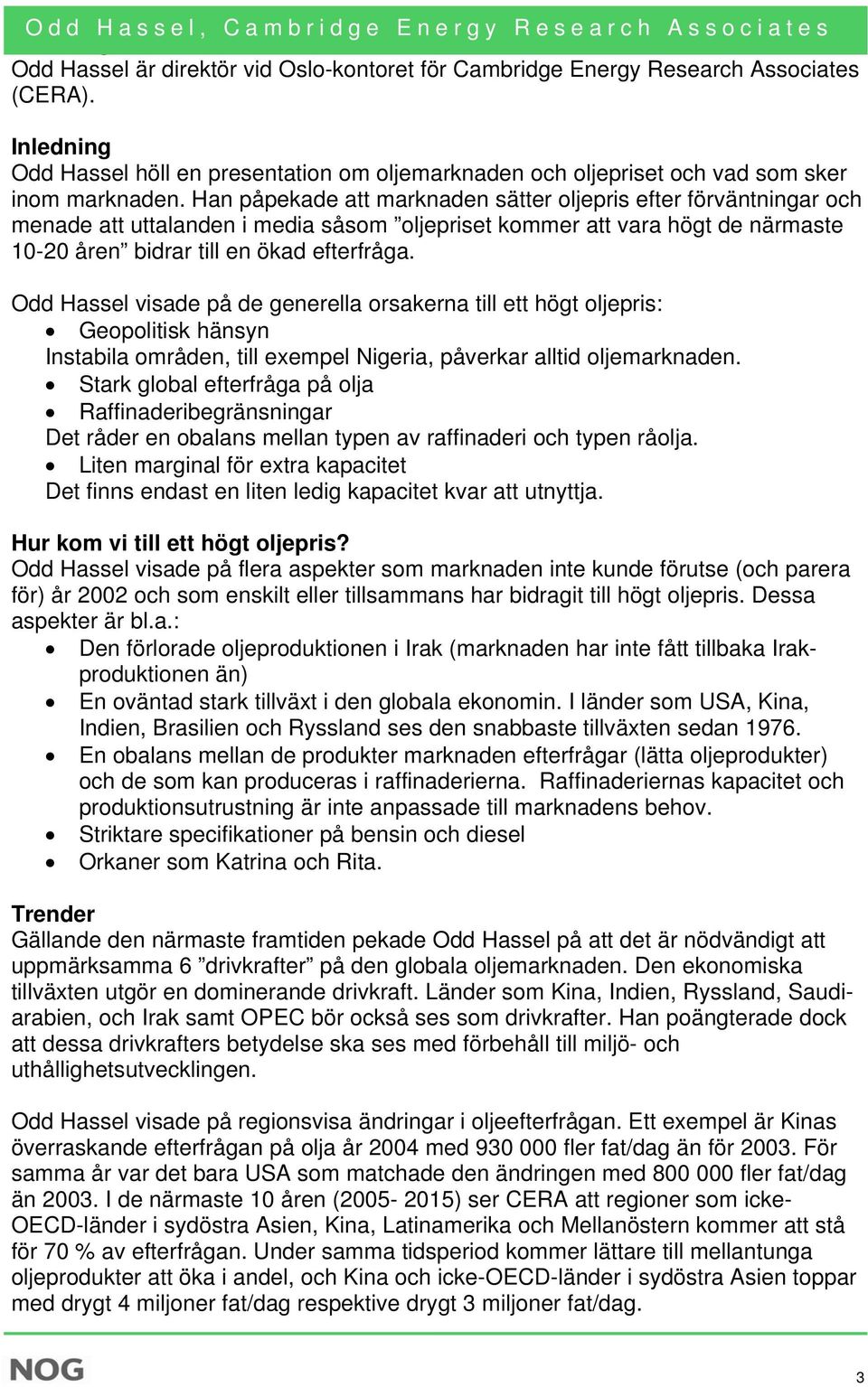 Han påpekade att marknaden sätter oljepris efter förväntningar och menade att uttalanden i media såsom oljepriset kommer att vara högt de närmaste 10-20 åren bidrar till en ökad efterfråga.