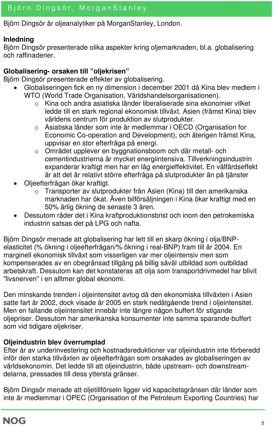 Globaliseringen fick en ny dimension i december 2001 då Kina blev medlem i WTO (World Trade Organisation, Världshandelsorganisationen).