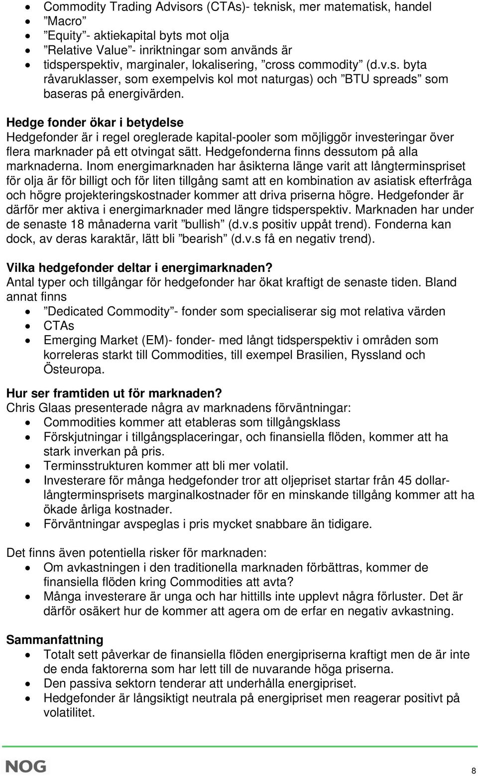 Hedge fonder ökar i betydelse Hedgefonder är i regel oreglerade kapital-pooler som möjliggör investeringar över flera marknader på ett otvingat sätt. Hedgefonderna finns dessutom på alla marknaderna.