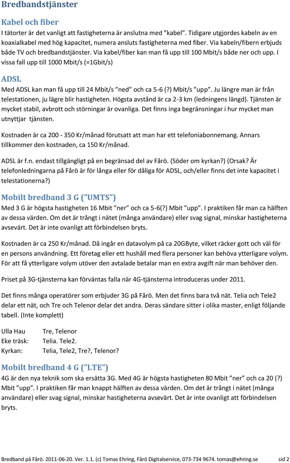 Via kabel/fiber kan man få upp till 100 Mbit/s både ner och upp. I vissa fall upp till 1000 Mbit/s (=1Gbit/s) ADSL Med ADSL kan man få upp till 24 Mbit/s ned och ca 5-6 (?) Mbit/s upp.