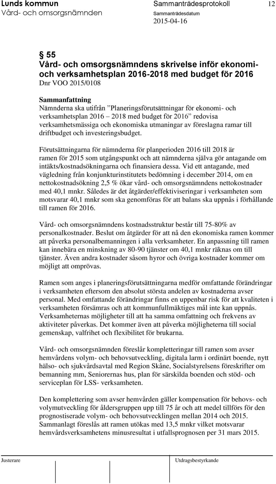 Förutsättningarna för nämnderna för planperioden 2016 till 2018 är ramen för 2015 som utgångspunkt och att nämnderna själva gör antagande om intäkts/kostnadsökningarna och finansiera dessa.