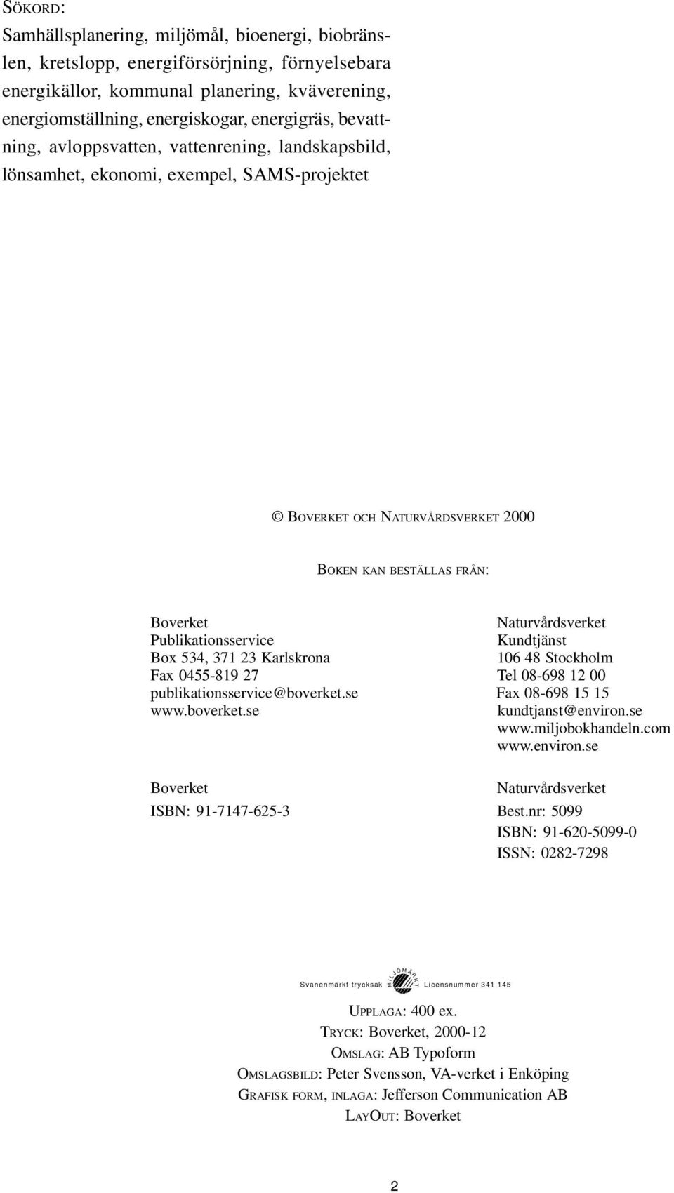 Publikationsservice Kundtjänst Box 534, 371 23 Karlskrona 106 48 Stockholm Fax 0455-819 27 Tel 08-698 12 00 publikationsservice@boverket.se Fax 08-698 15 15 www.boverket.se kundtjanst@environ.se www.