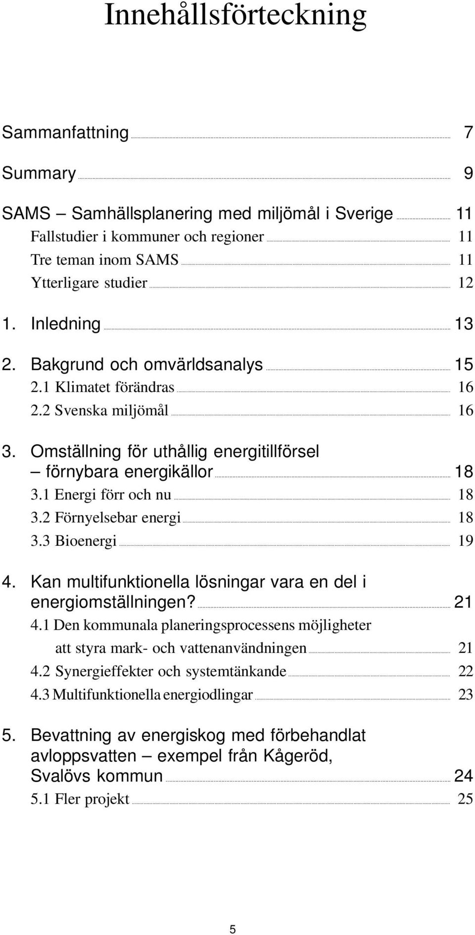 1 Energi förr och nu... 18 3.2 Förnyelsebar energi... 18 3.3 Bioenergi... 19 4. Kan multifunktionella lösningar vara en del i energiomställningen?... 21 4.