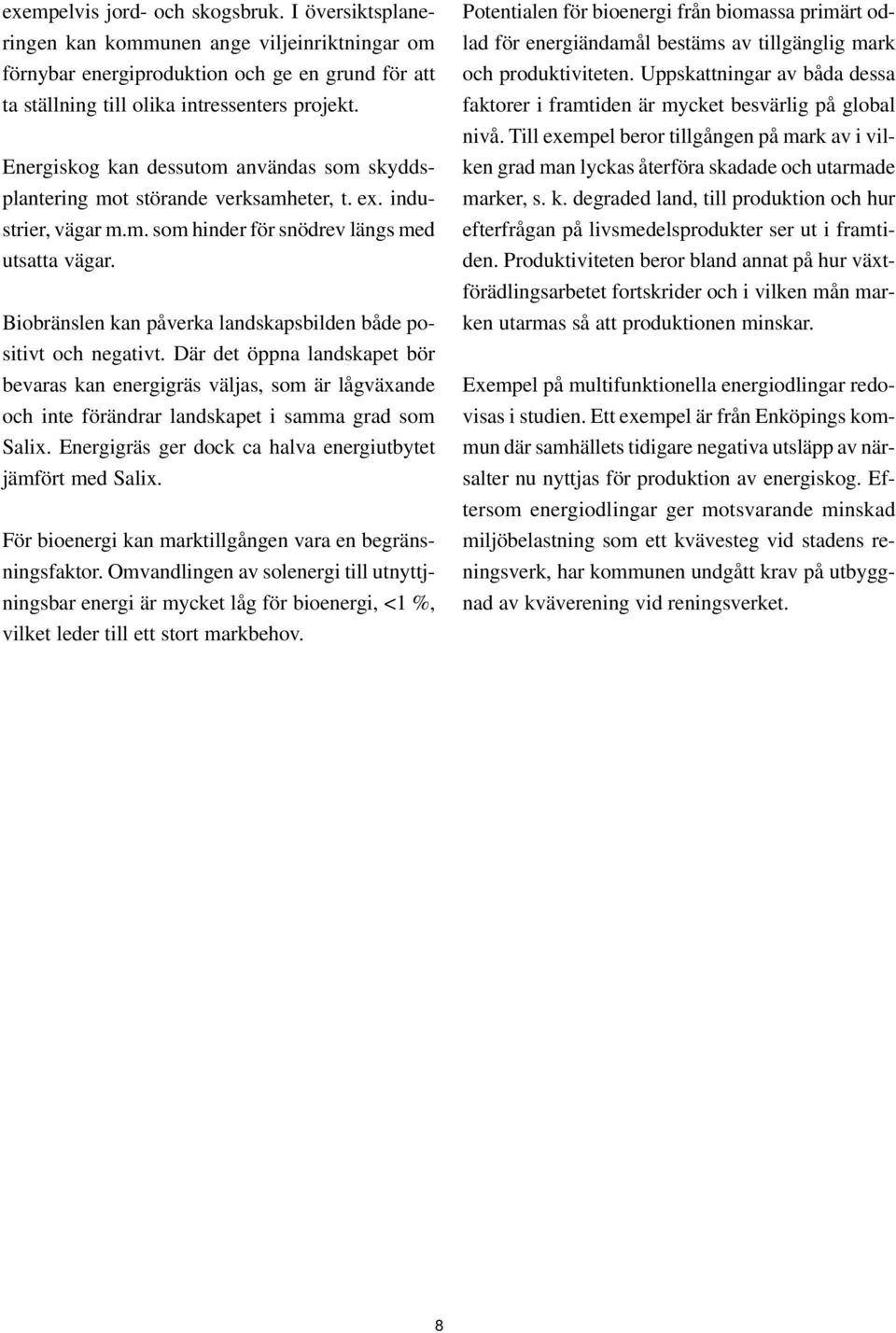 Biobränslen kan påverka landskapsbilden både positivt och negativt. Där det öppna landskapet bör bevaras kan energigräs väljas, som är lågväxande och inte förändrar landskapet i samma grad som Salix.