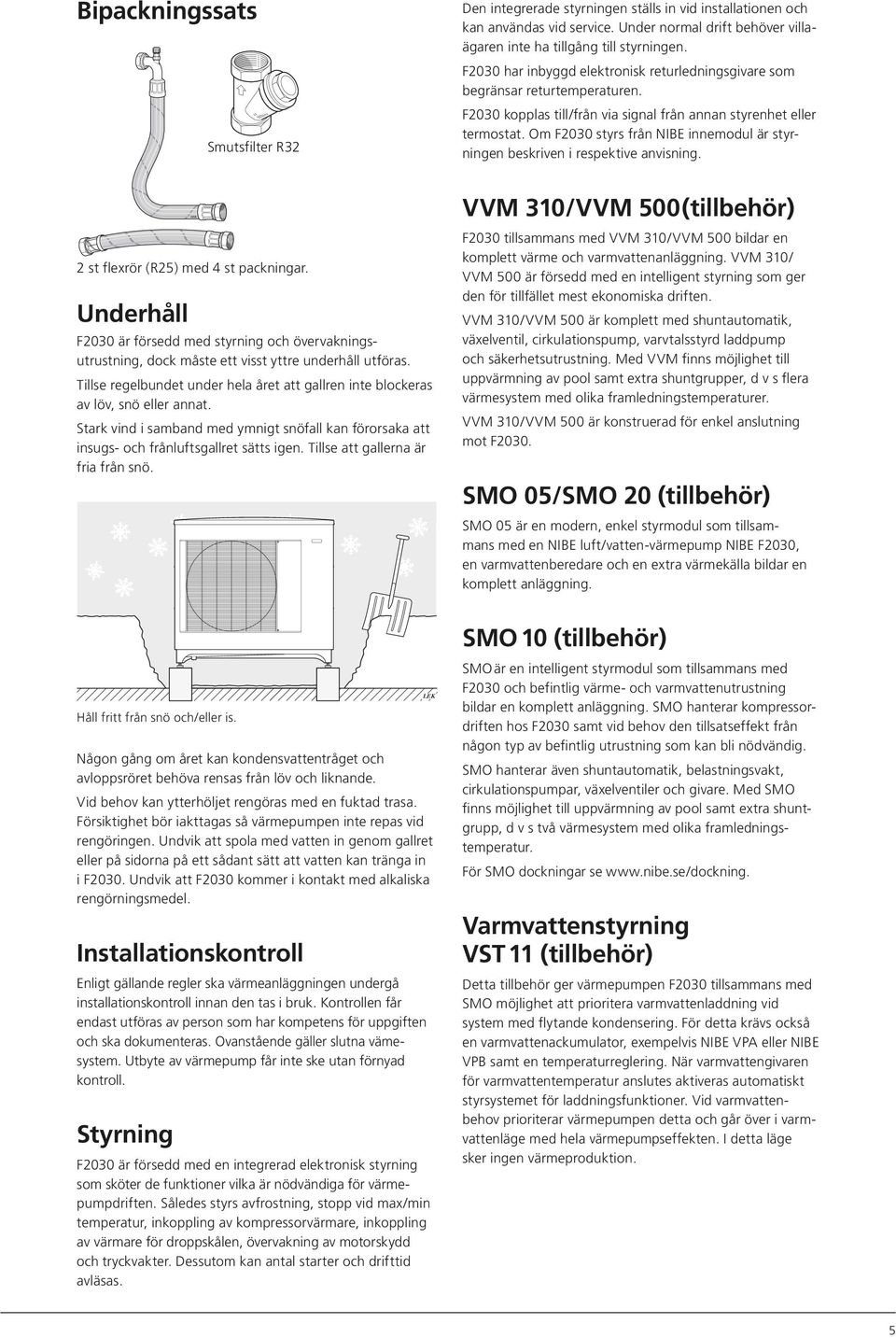 Om F2030 styrs från NIBE innemodul är styrningen beskriven i respektive anvisning. 2 st flexrör (R25) med 4 st packningar.