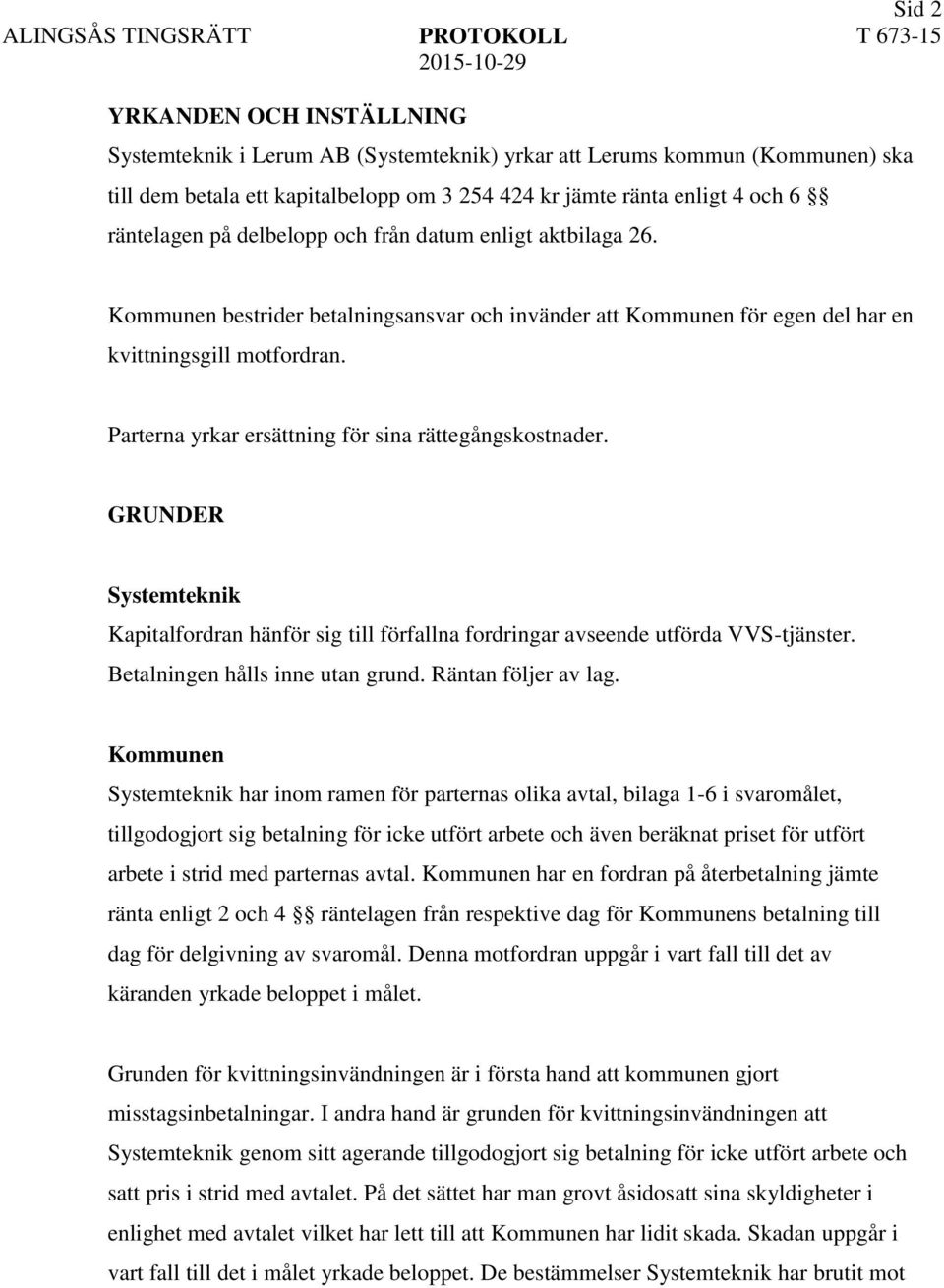 Parterna yrkar ersättning för sina rättegångskostnader. GRUNDER Systemteknik Kapitalfordran hänför sig till förfallna fordringar avseende utförda VVS-tjänster. Betalningen hålls inne utan grund.