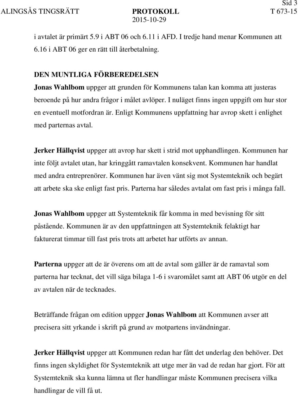 I nuläget finns ingen uppgift om hur stor en eventuell motfordran är. Enligt Kommunens uppfattning har avrop skett i enlighet med parternas avtal.