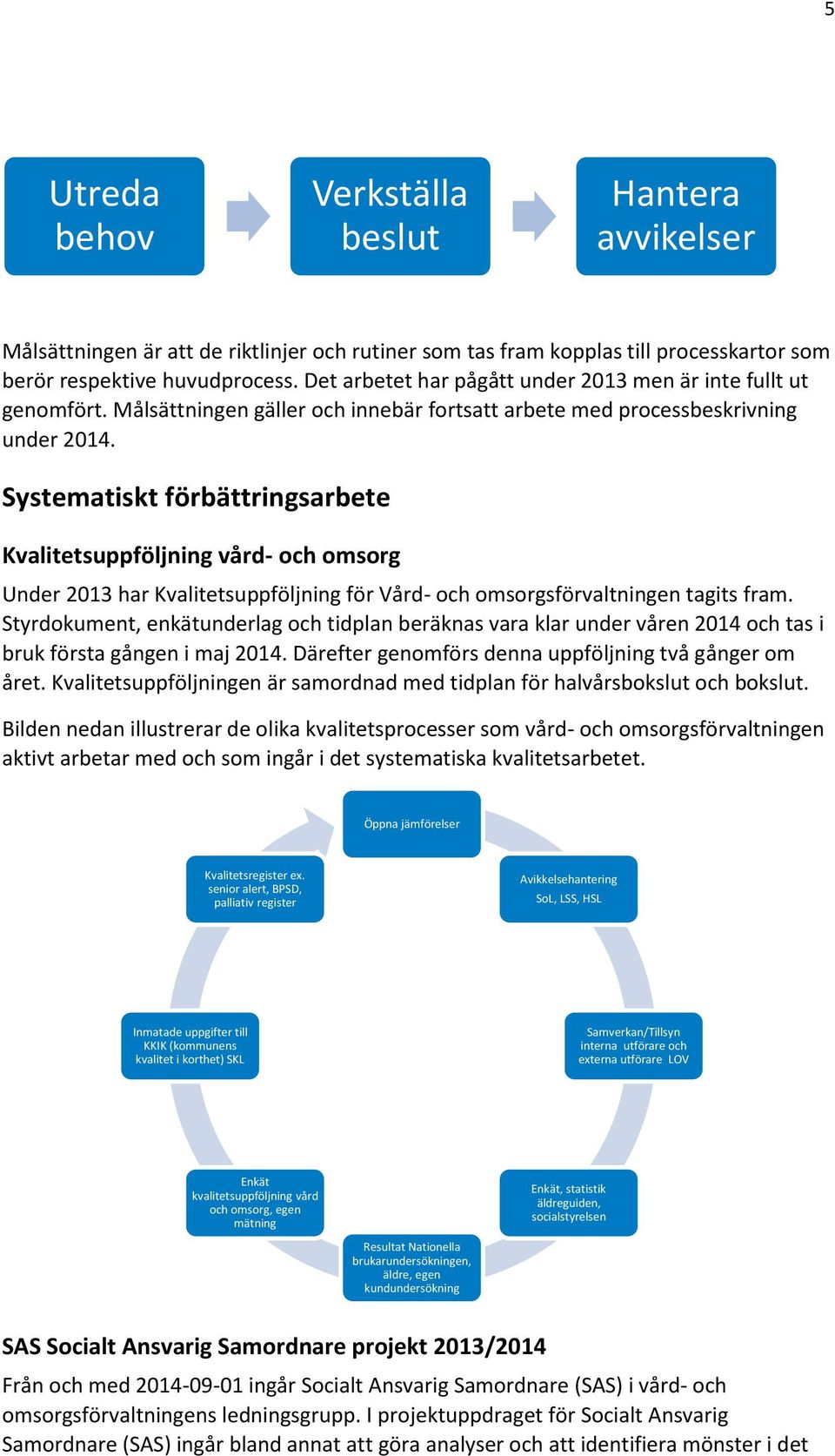 Systematiskt förbättringsarbete Kvalitetsuppföljning vård- och omsorg Under 2013 har Kvalitetsuppföljning för Vård- och omsorgsförvaltningen tagits fram.