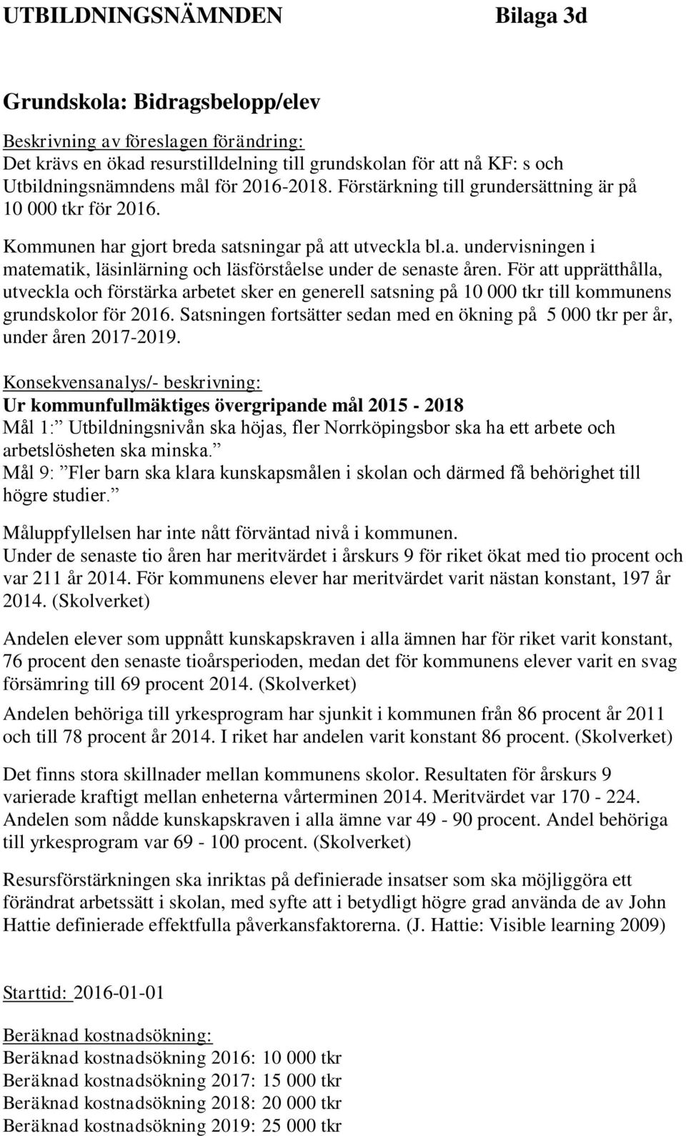 För att upprätthålla, utveckla och förstärka arbetet sker en generell satsning på 10 000 tkr till kommunens grundskolor för 2016.