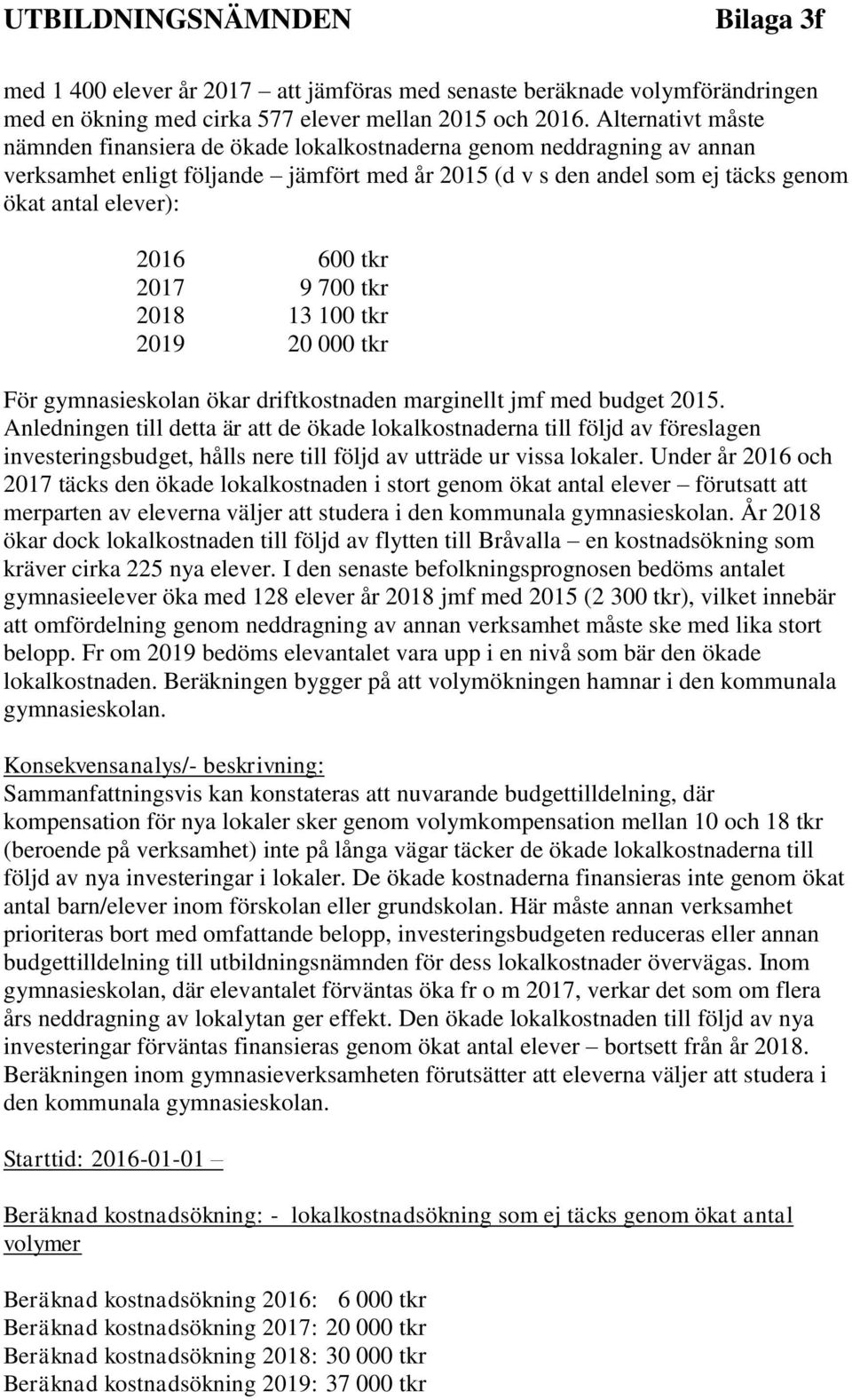 600 tkr 2017 9 700 tkr 2018 13 100 tkr 2019 20 000 tkr För gymnasieskolan ökar driftkostnaden marginellt jmf med budget 2015.