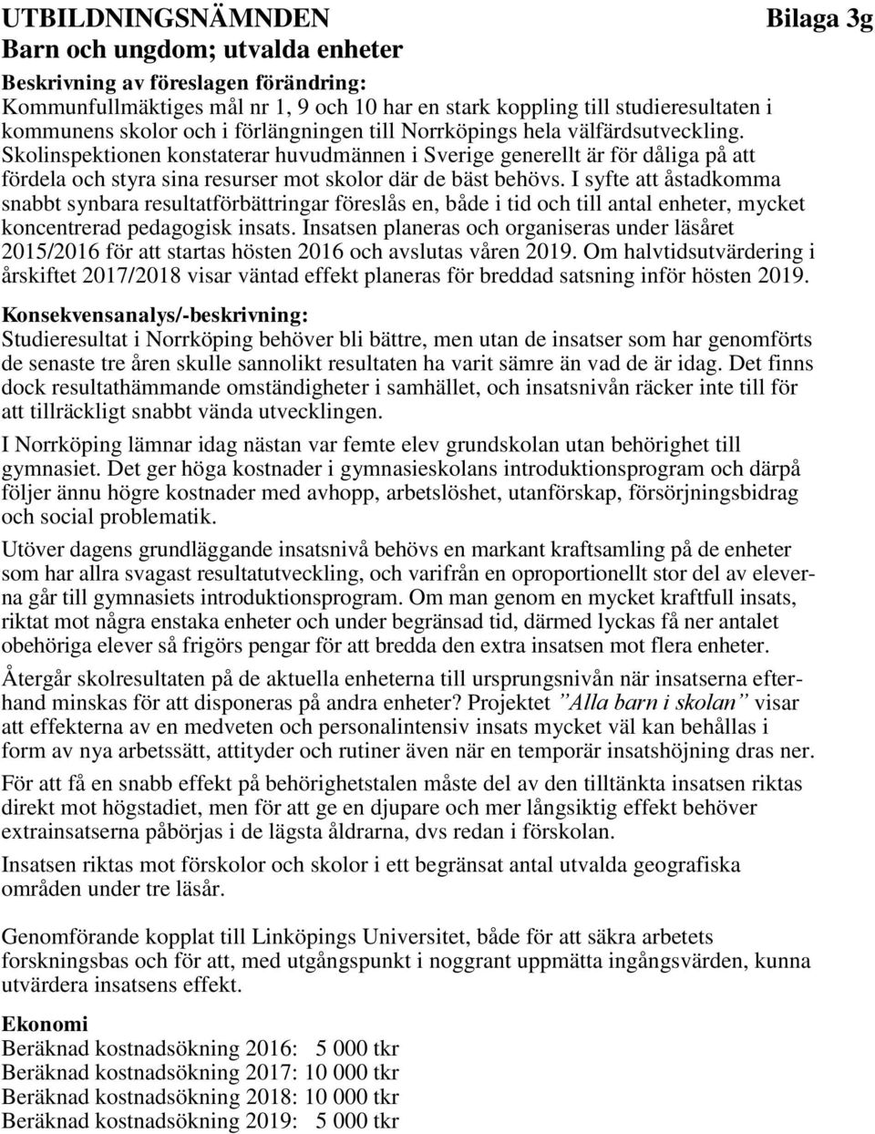 I syfte att åstadkomma snabbt synbara resultatförbättringar föreslås en, både i tid och till antal enheter, mycket koncentrerad pedagogisk insats.