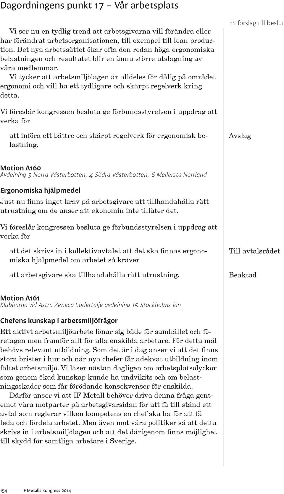 Vi tycker att arbetsmiljölagen är alldeles för dålig på området ergonomi och vill ha ett tydligare och skärpt regelverk kring detta.