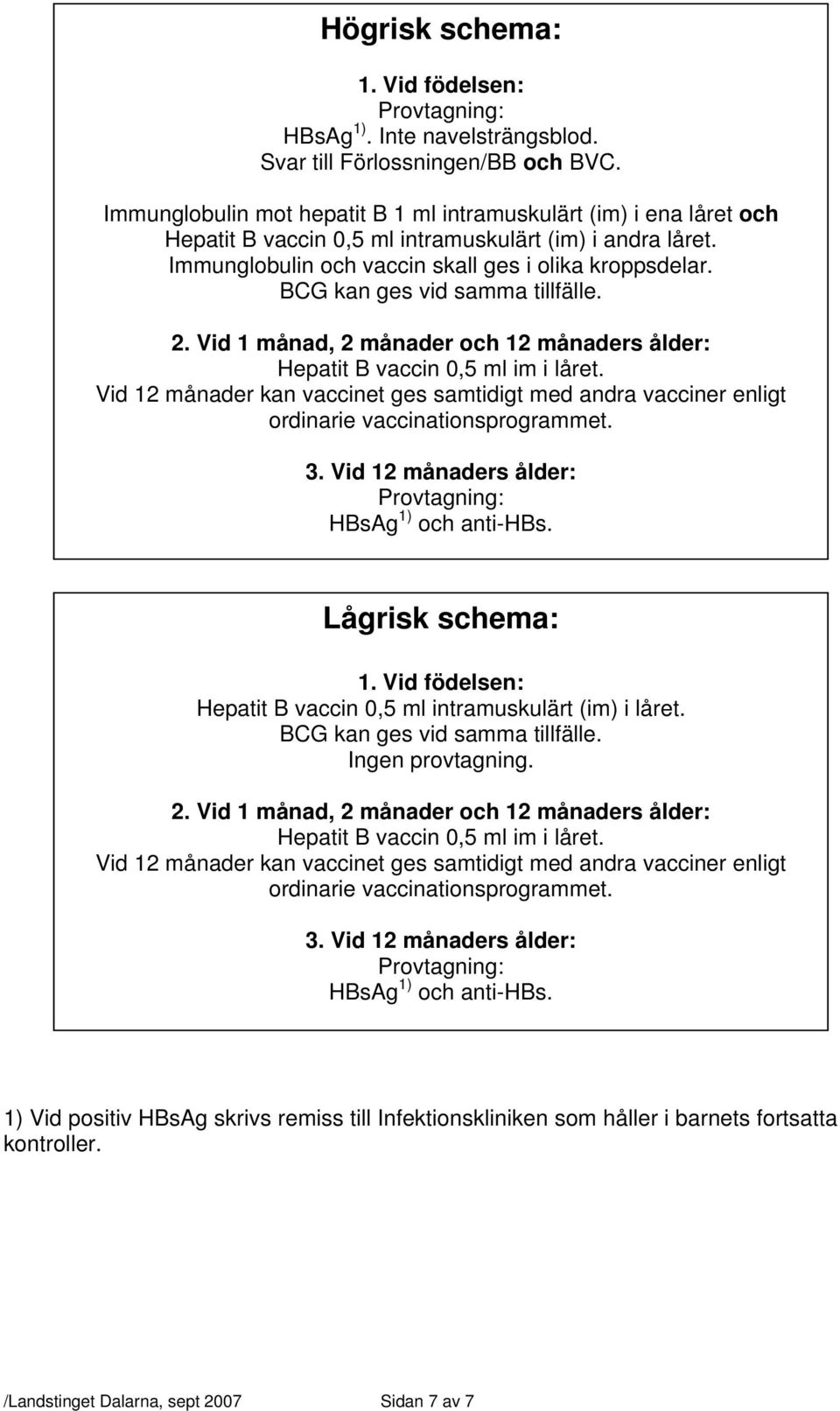 BCG kan ges vid samma tillfälle. 2. Vid 1 månad, 2 månader och 12 månaders ålder: Hepatit B vaccin 0,5 ml im i låret.