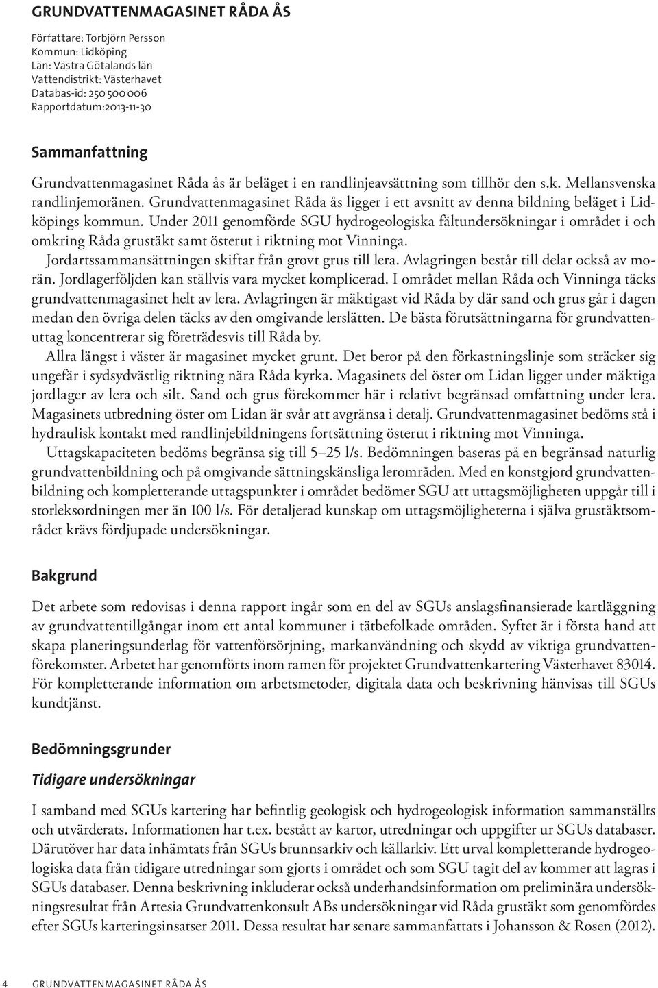Grundvattenmagasinet Råda ås ligger i ett avsnitt av denna bildning beläget i Lidköpings kommun.